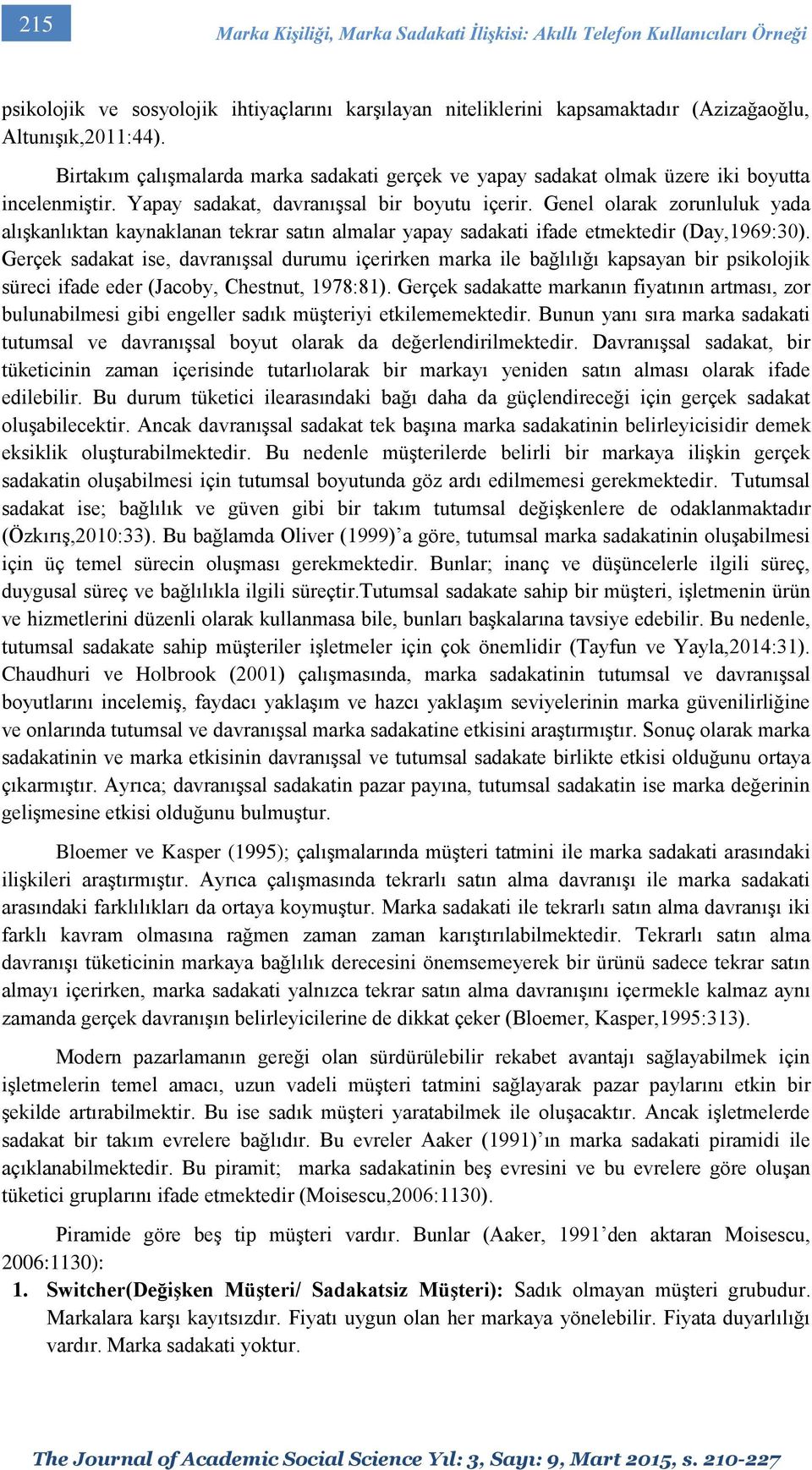 Genel olarak zorunluluk yada alışkanlıktan kaynaklanan tekrar satın almalar yapay sadakati ifade etmektedir (Day,1969:30).