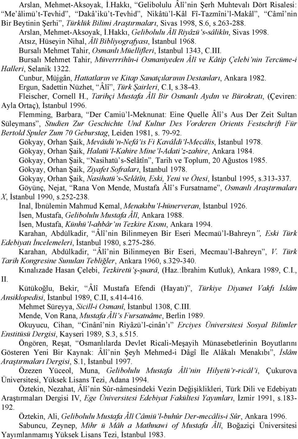 6, s.263-288. Hakkı, Gelibolulu Âlî Riyâzü s-sâlikîn, Sivas 1998. Atsız, Hüseyin Nihal, Âlî Bibliyografyası, İstanbul 1968. Bursalı Mehmet Tahir, Osmanlı Müellifleri, İstanbul 1343, C.III.