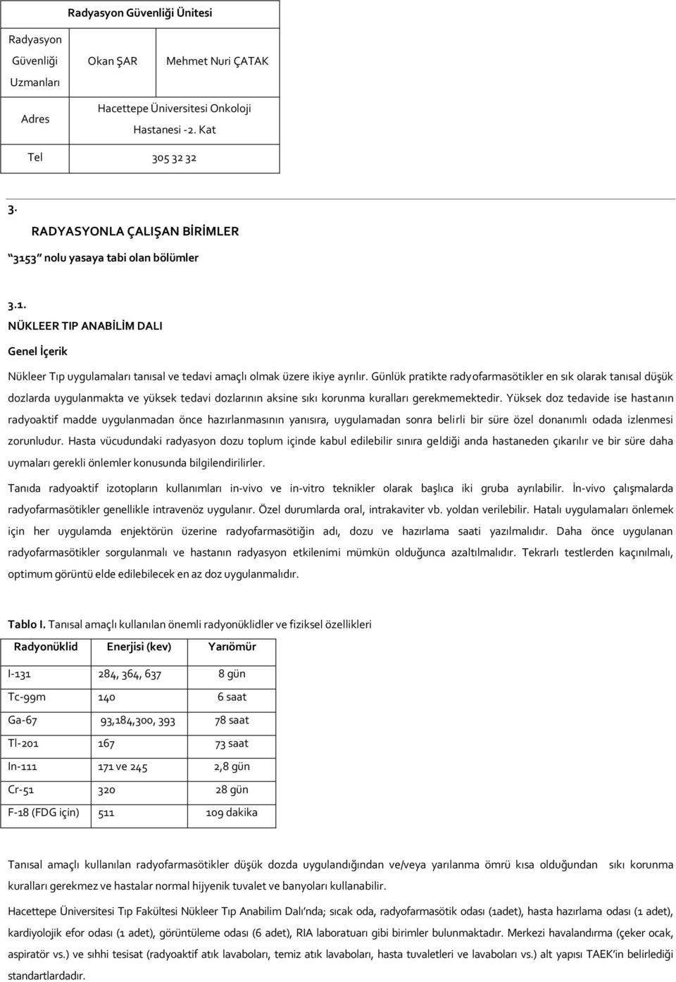 Günlük pratikte radyofarmasötikler en sık olarak tanısal düşük dozlarda uygulanmakta ve yüksek tedavi dozlarının aksine sıkı korunma kuralları gerekmemektedir.