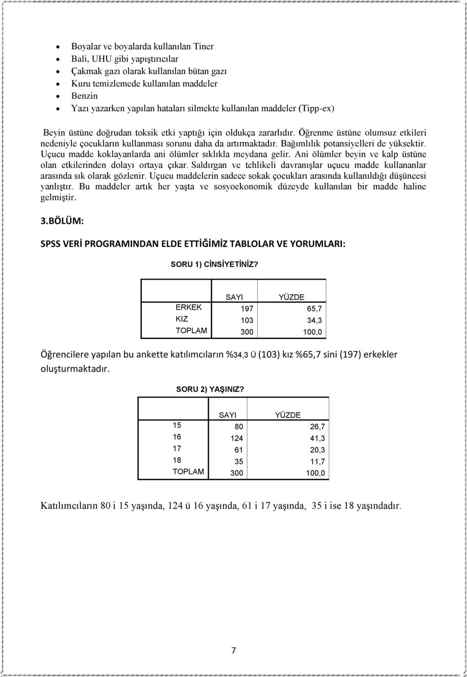 Bağımlılık potansiyelleri de yüksektir. Uçucu madde koklayanlarda ani ölümler sıklıkla meydana gelir. Ani ölümler beyin ve kalp üstüne olan etkilerinden dolayı ortaya çıkar.