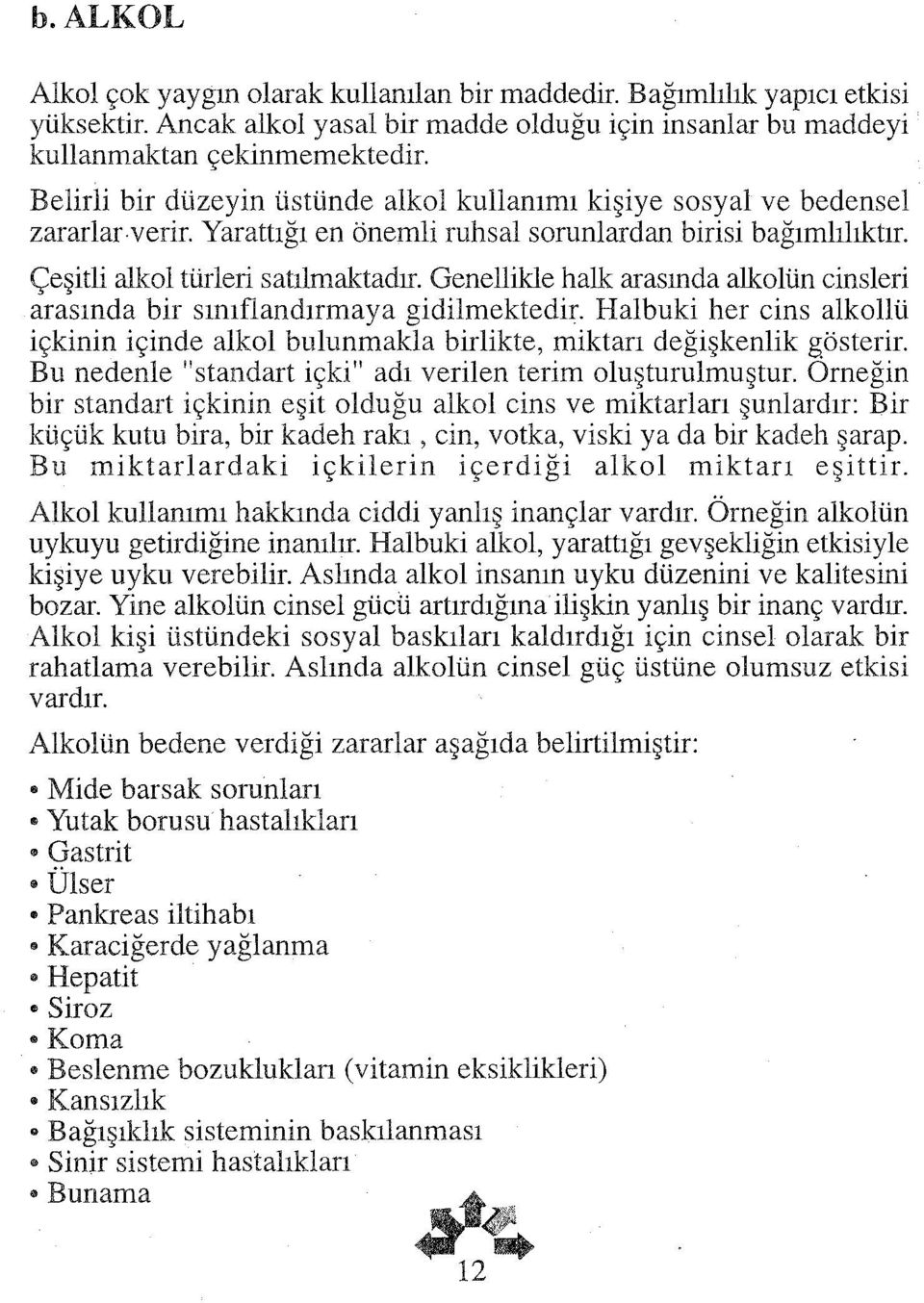 Genellikle halk arasında alkolün cinsleri arasında bir sınıflandırmaya gidilmektedir. Halbuki her cins alkollü içkinin içinde alkol bulunmakla birlikte, miktan değişkenlik gösterir.