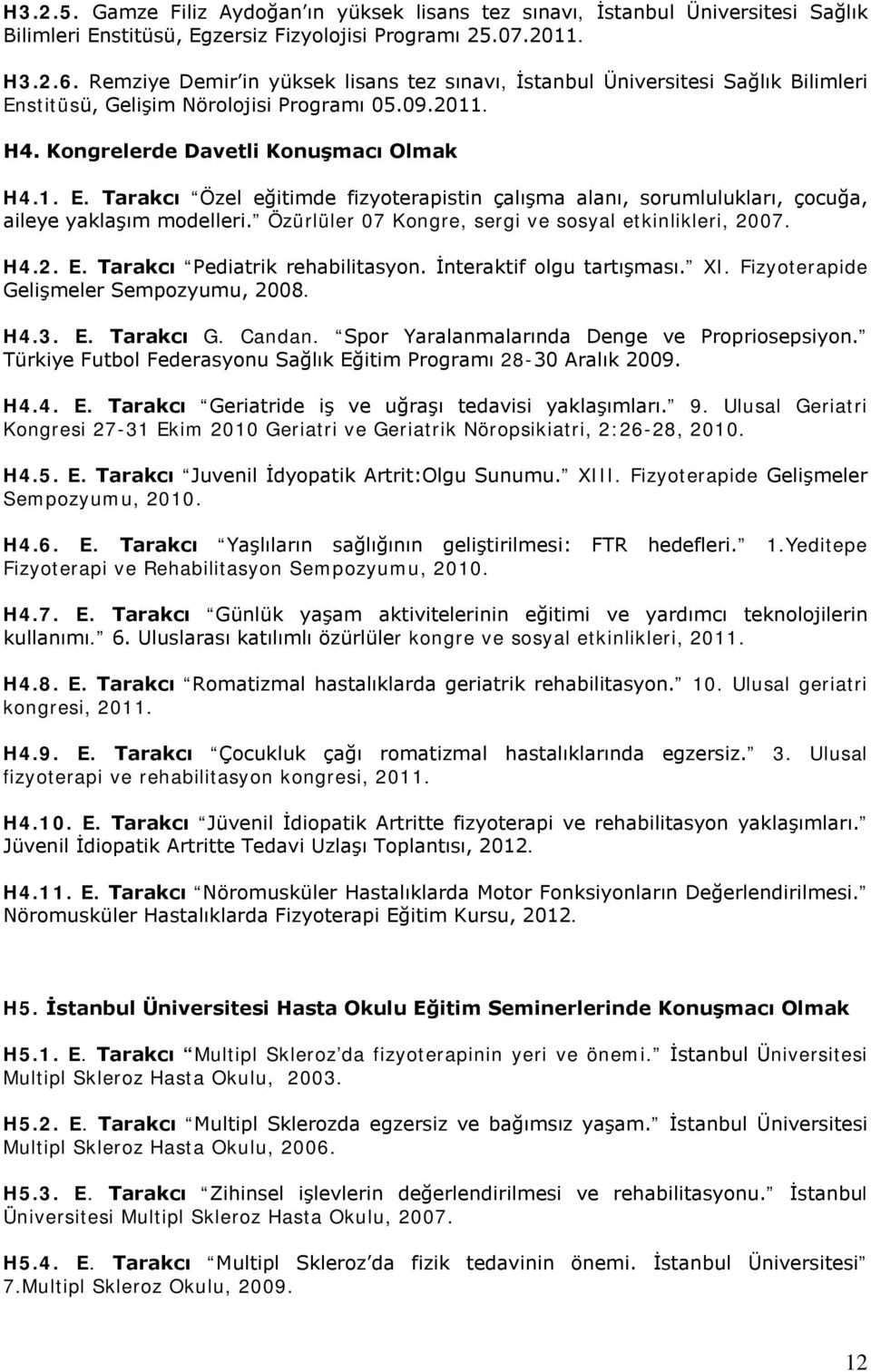 Özürlüler 07 Kongre, sergi ve sosyal etkinlikleri, 2007. H4.2. E. Tarakcı Pediatrik rehabilitasyon. İnteraktif olgu tartışması. XI. Fizyoterapide Gelişmeler Sempozyumu, 2008. H4.3. E. Tarakcı G.