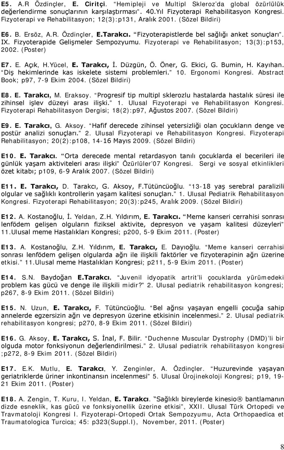 Fizyoterapide Gelişmeler Sempozyumu. Fizyoterapi ve Rehabilitasyon; 13(3):p153, 2002. (Poster) E7. E. Açık, H.Yücel, E. Tarakcı, İ. Düzgün, Ö. Öner, G. Ekici, G. Bumin, H. Kayıhan.