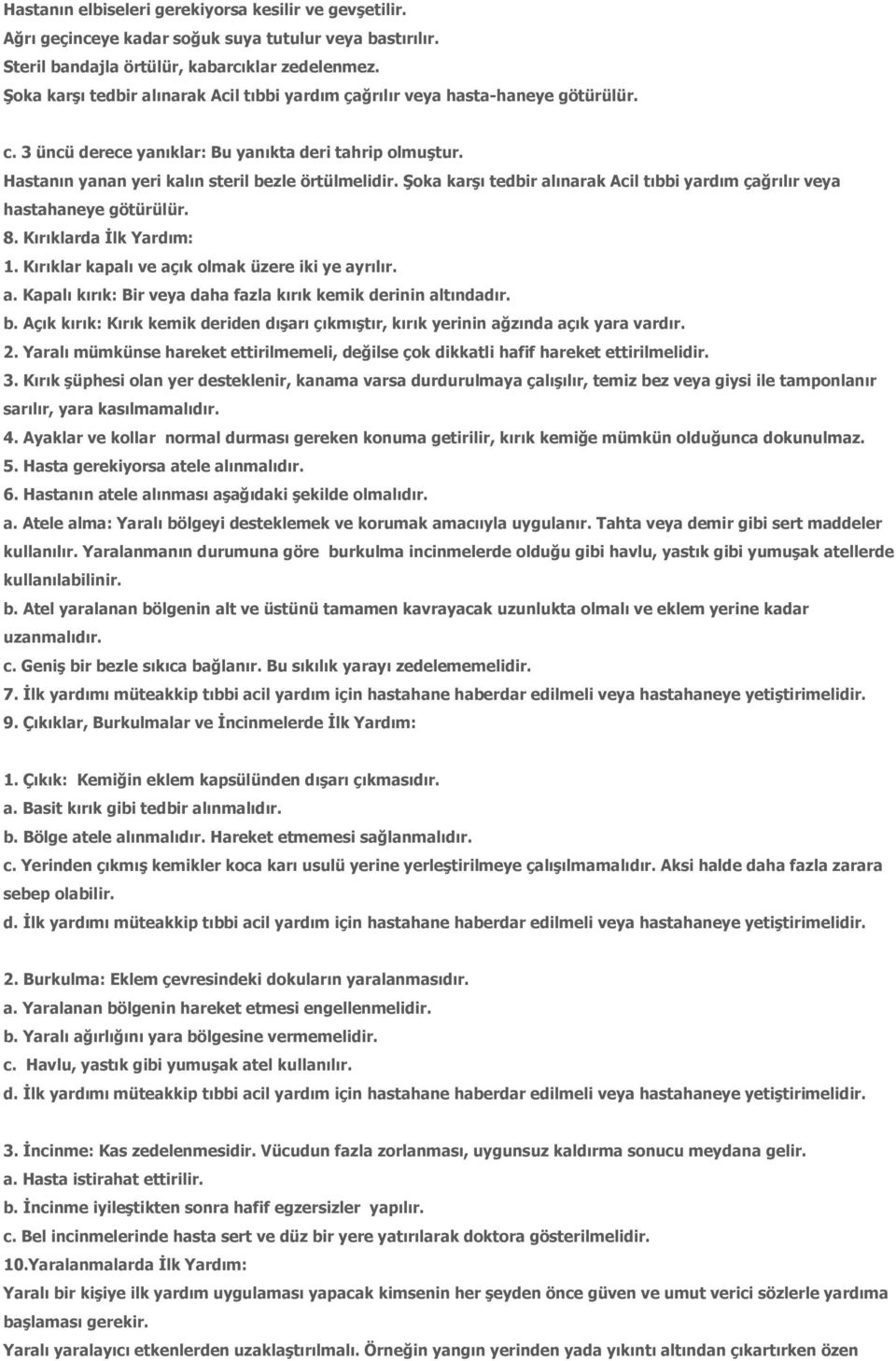 Şoka karşı tedbir alınarak Acil tıbbi yardım çağrılır veya hastahaneye götürülür. 8. Kırıklarda İlk Yardım: 1. Kırıklar kapalı ve açık olmak üzere iki ye ayrılır. a. Kapalı kırık: Bir veya daha fazla kırık kemik derinin altındadır.