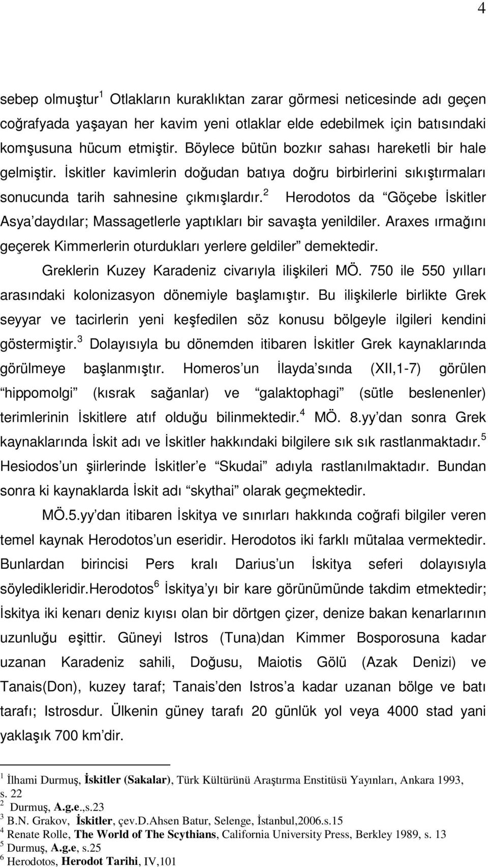 2 Herodotos da Göçebe İskitler Asya daydılar; Massagetlerle yaptıkları bir savaşta yenildiler. Araxes ırmağını geçerek Kimmerlerin oturdukları yerlere geldiler demektedir.