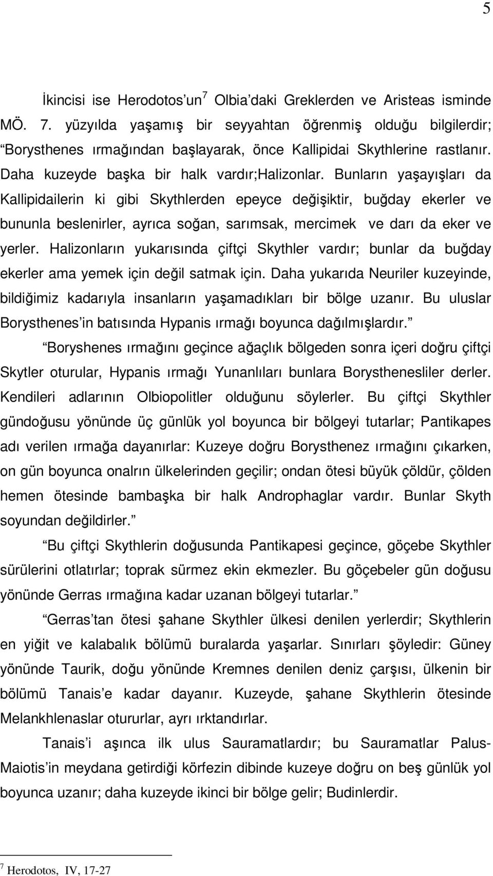 Bunların yaşayışları da Kallipidailerin ki gibi Skythlerden epeyce değişiktir, buğday ekerler ve bununla beslenirler, ayrıca soğan, sarımsak, mercimek ve darı da eker ve yerler.