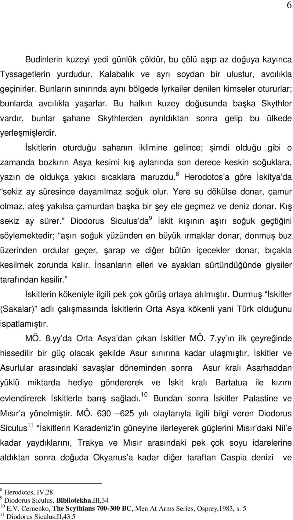 Bu halkın kuzey doğusunda başka Skythler vardır, bunlar şahane Skythlerden ayrıldıktan sonra gelip bu ülkede yerleşmişlerdir.