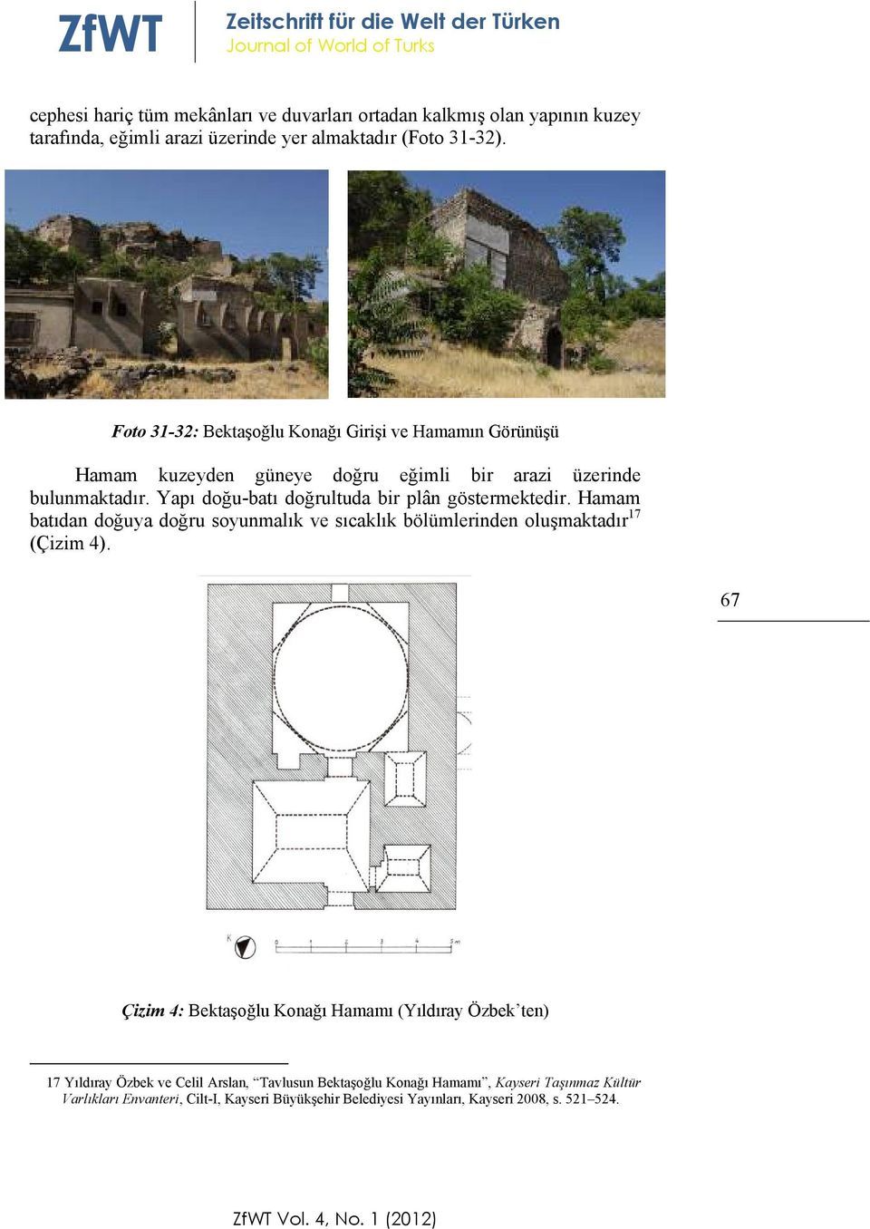 Yapı doğu-batı doğrultuda bir plân göstermektedir. Hamam batıdan doğuya doğru soyunmalık ve sıcaklık bölümlerinden oluşmaktadır 17 (Çizim 4).