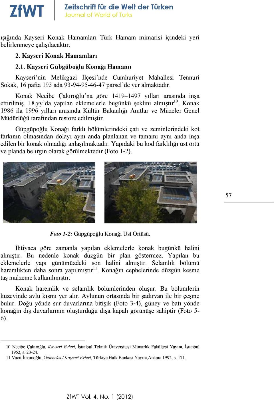 Konak Necibe Çakıroğlu na göre 1419 1497 yılları arasında inşa ettirilmiş, 18.yy da yapılan eklemelerle bugünkü şeklini almıştır 10.