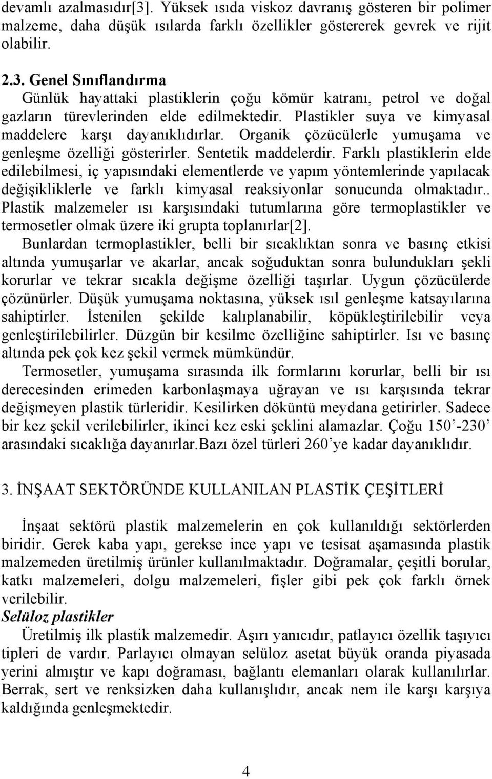 Farklı plastiklerin elde edilebilmesi, iç yapısındaki elementlerde ve yapım yöntemlerinde yapılacak değişikliklerle ve farklı kimyasal reaksiyonlar sonucunda olmaktadır.