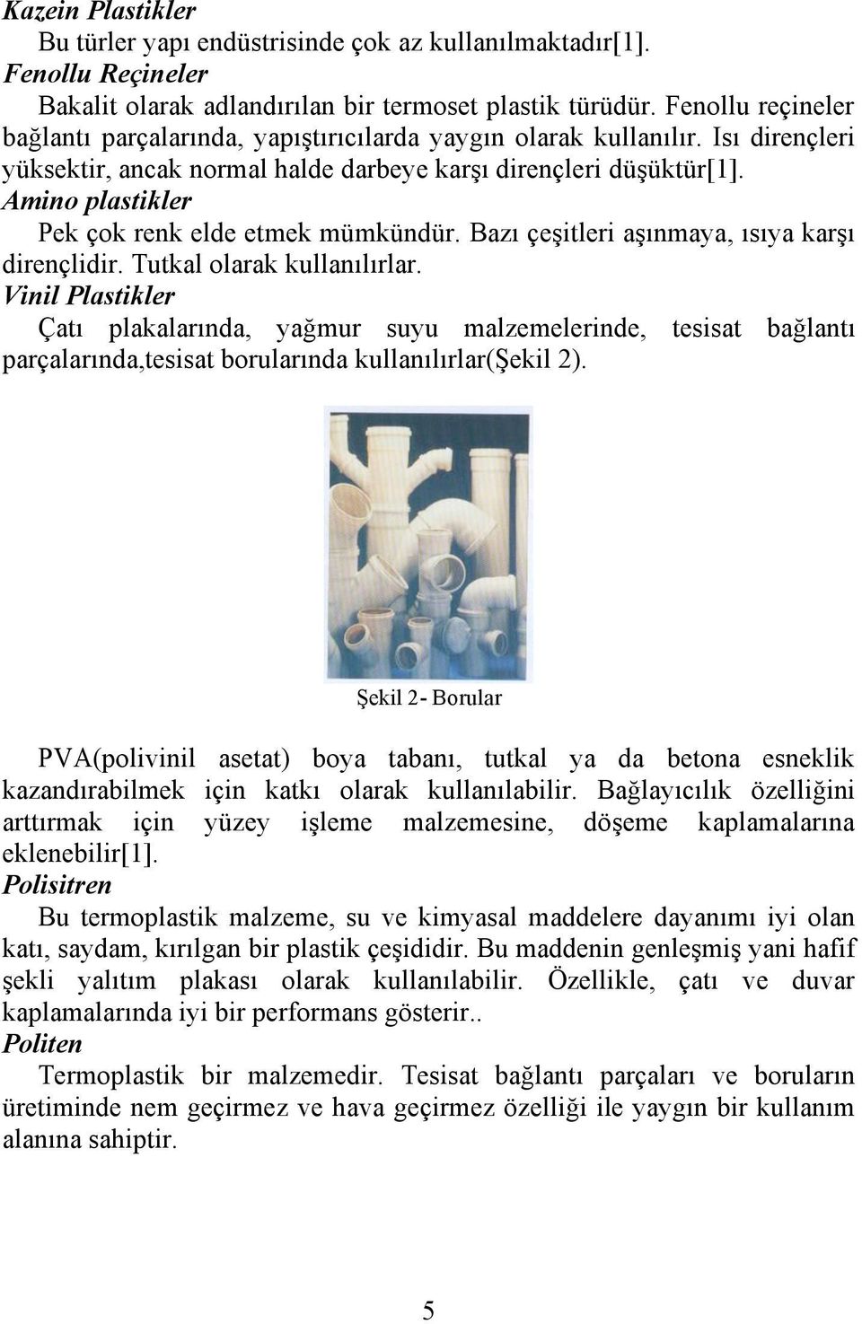 Amino plastikler Pek çok renk elde etmek mümkündür. Bazı çeşitleri aşınmaya, ısıya karşı dirençlidir. Tutkal olarak kullanılırlar.