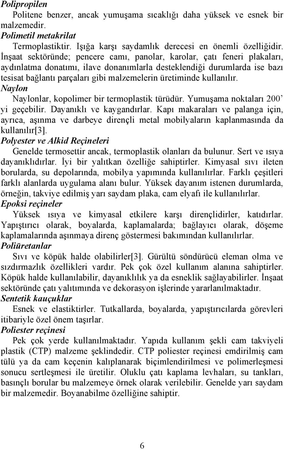 üretiminde kullanılır. Naylon Naylonlar, kopolimer bir termoplastik türüdür. Yumuşama noktaları 200 yi geçebilir. Dayanıklı ve kaygandırlar.