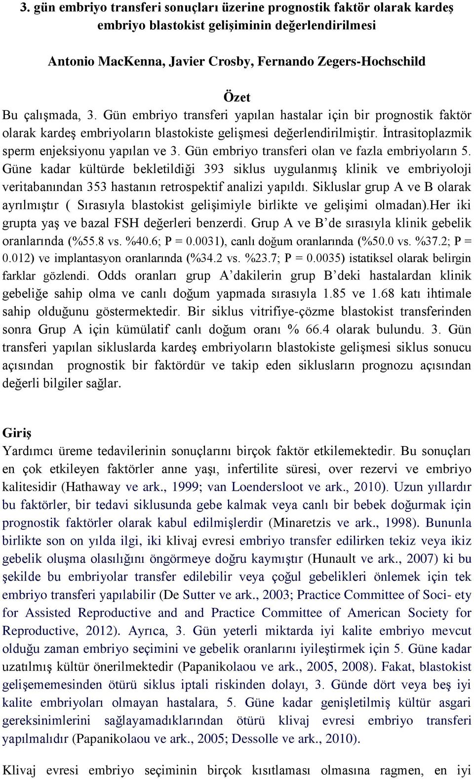 Gün embriyo transferi olan ve fazla embriyoların 5. Güne kadar kültürde bekletildiği 393 siklus uygulanmış klinik ve embriyoloji veritabanından 353 hastanın retrospektif analizi yapıldı.