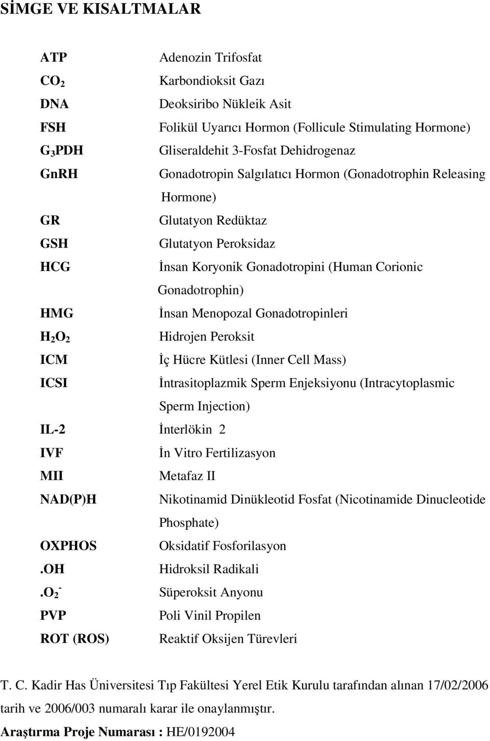 Menopozal Gonadotropinleri H 2 O 2 Hidrojen Peroksit ICM İç Hücre Kütlesi (Inner Cell Mass) ICSI İntrasitoplazmik Sperm Enjeksiyonu (Intracytoplasmic Sperm Injection) IL-2 İnterlökin 2 IVF İn Vitro