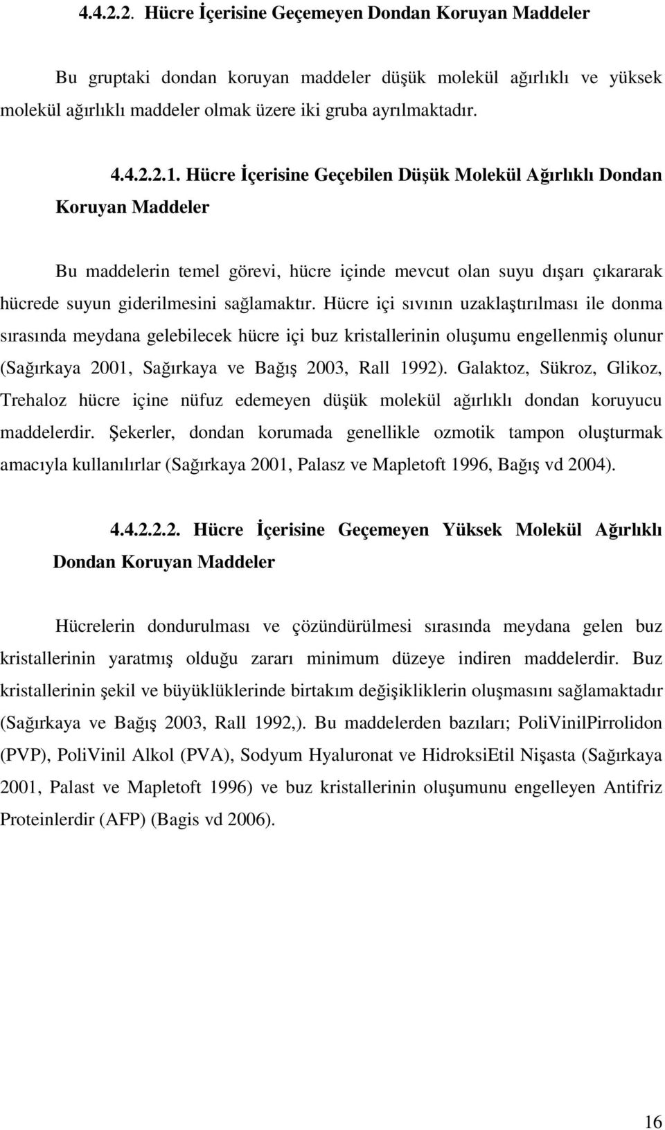 Hücre içi sıvının uzaklaştırılması ile donma sırasında meydana gelebilecek hücre içi buz kristallerinin oluşumu engellenmiş olunur (Sağırkaya 2001, Sağırkaya ve Bağış 2003, Rall 1992).