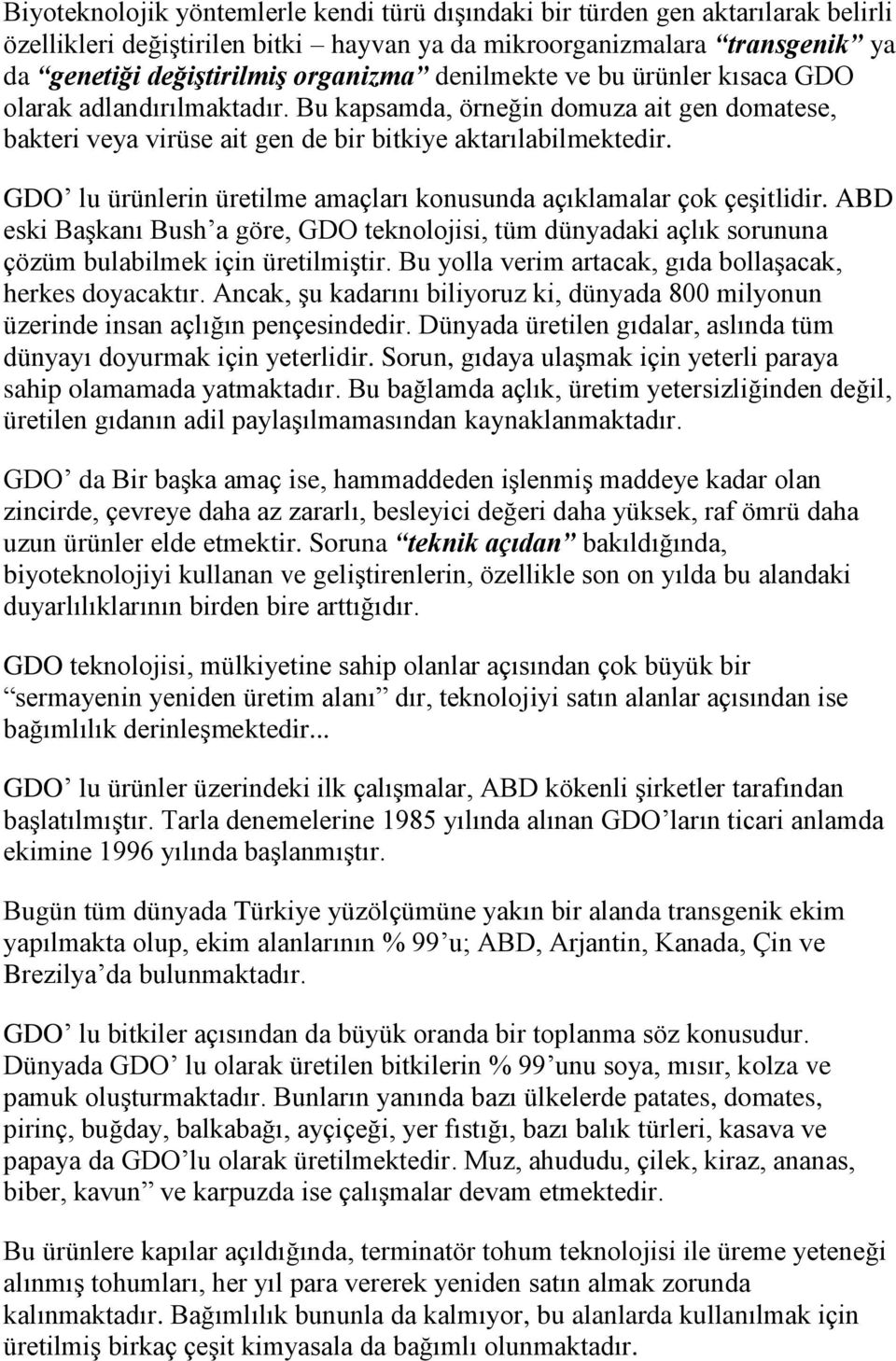 GDO lu ürünlerin üretilme amaçları konusunda açıklamalar çok çeşitlidir. ABD eski Başkanı Bush a göre, GDO teknolojisi, tüm dünyadaki açlık sorununa çözüm bulabilmek için üretilmiştir.