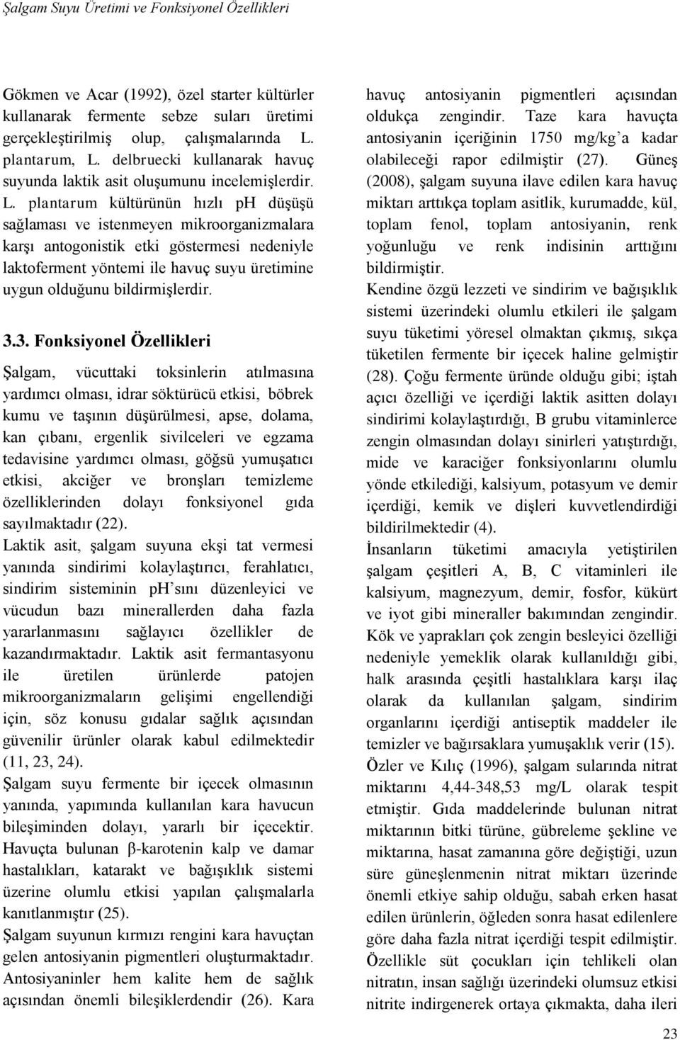 plantarum kültürünün hızlı ph düşüşü sağlaması ve istenmeyen mikroorganizmalara karşı antogonistik etki göstermesi nedeniyle laktoferment yöntemi ile havuç suyu üretimine uygun olduğunu