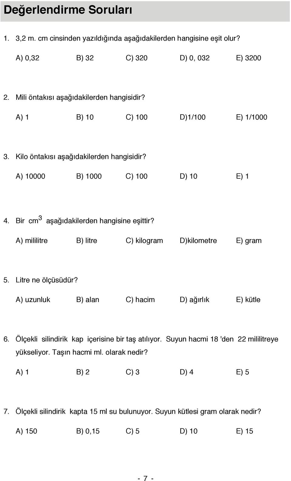 A) mililitre B) litre C) kilogram D)kilometre E) gram 5. Litre ne ölçüsüdür? A) uzunluk B) alan C) hacim D) ağırlık E) kütle 6. Ölçekli silindirik kap içerisine bir taş atılıyor.