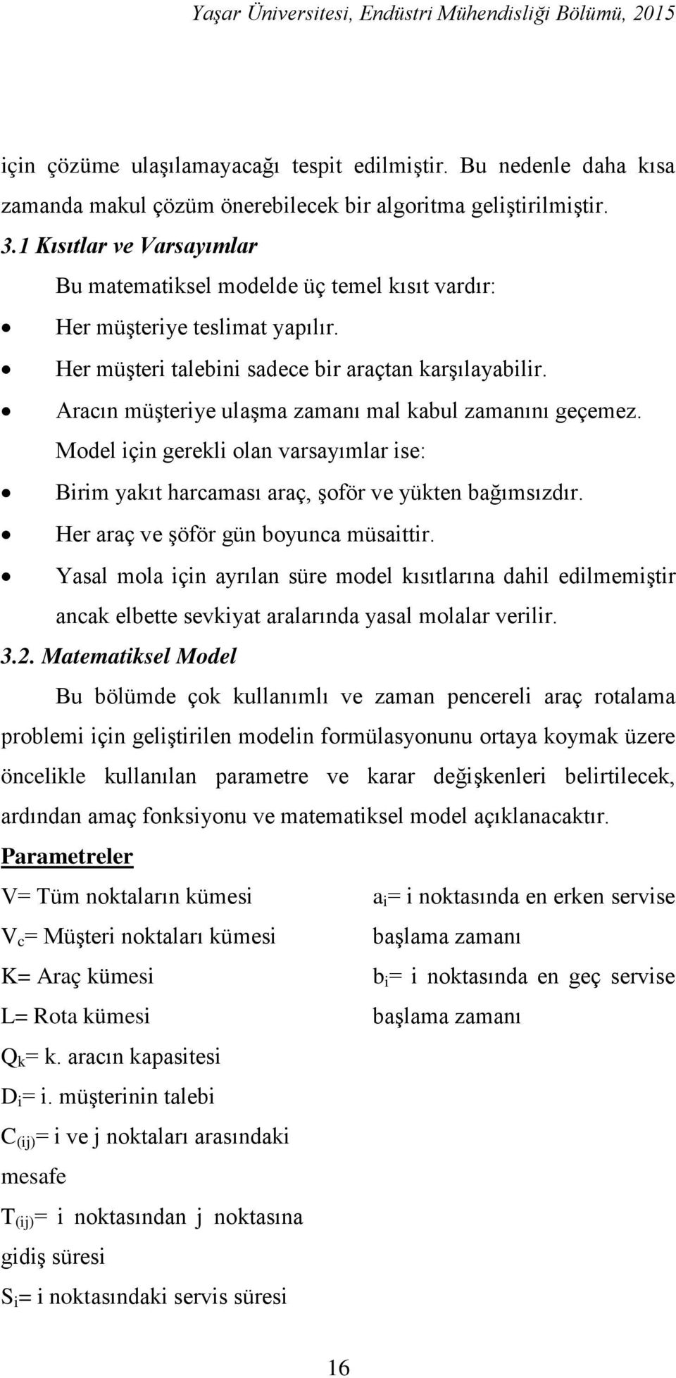 Aracın müşteriye ulaşma zamanı mal kabul zamanını geçemez. Model için gerekli olan varsayımlar ise: Birim yakıt harcaması araç, şoför ve yükten bağımsızdır. Her araç ve şöför gün boyunca müsaittir.