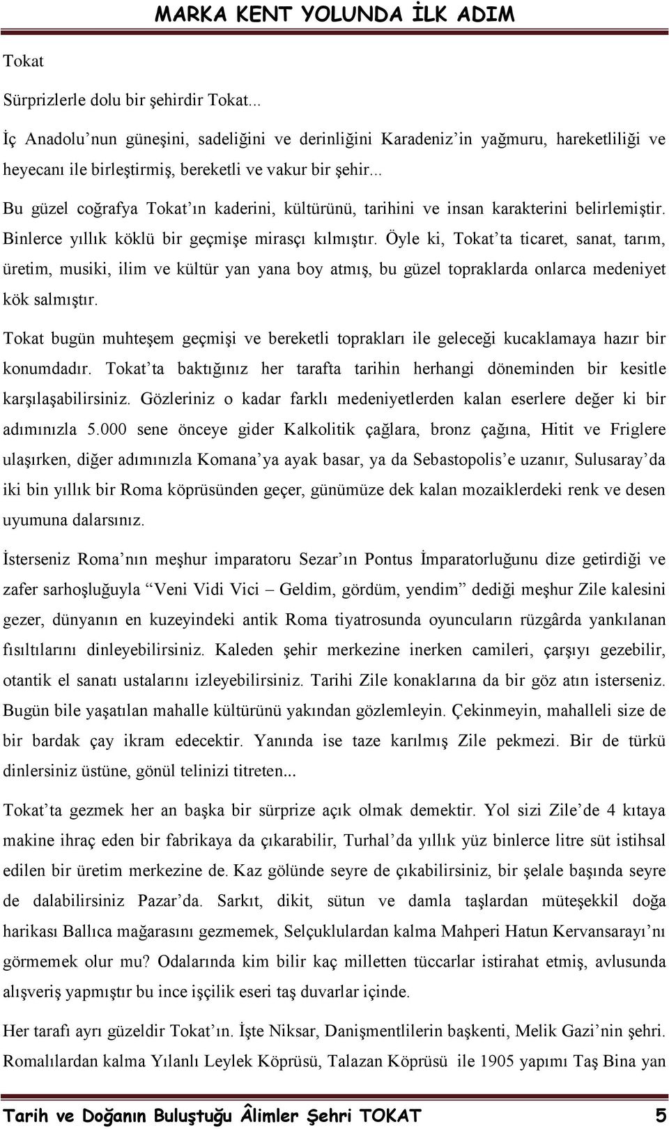 Öyle ki, Tokat ta ticaret, sanat, tarım, üretim, musiki, ilim ve kültür yan yana boy atmıģ, bu güzel topraklarda onlarca medeniyet kök salmıģtır.