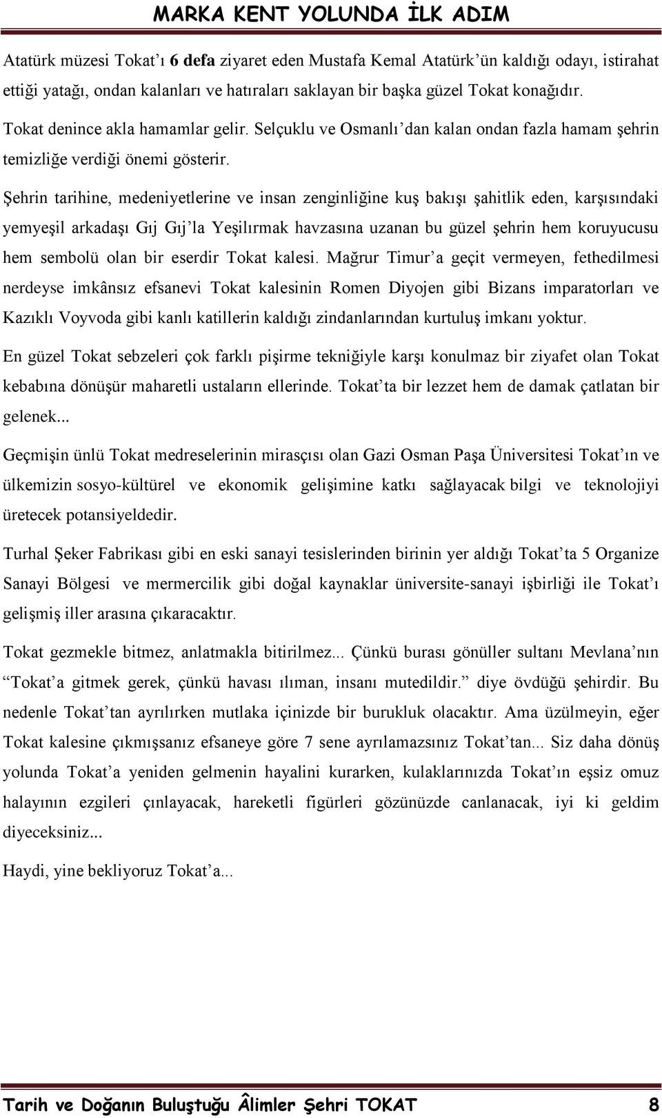 ġehrin tarihine, medeniyetlerine ve insan zenginliğine kuģ bakıģı Ģahitlik eden, karģısındaki yemyeģil arkadaģı Gıj Gıj la YeĢilırmak havzasına uzanan bu güzel Ģehrin hem koruyucusu hem sembolü olan