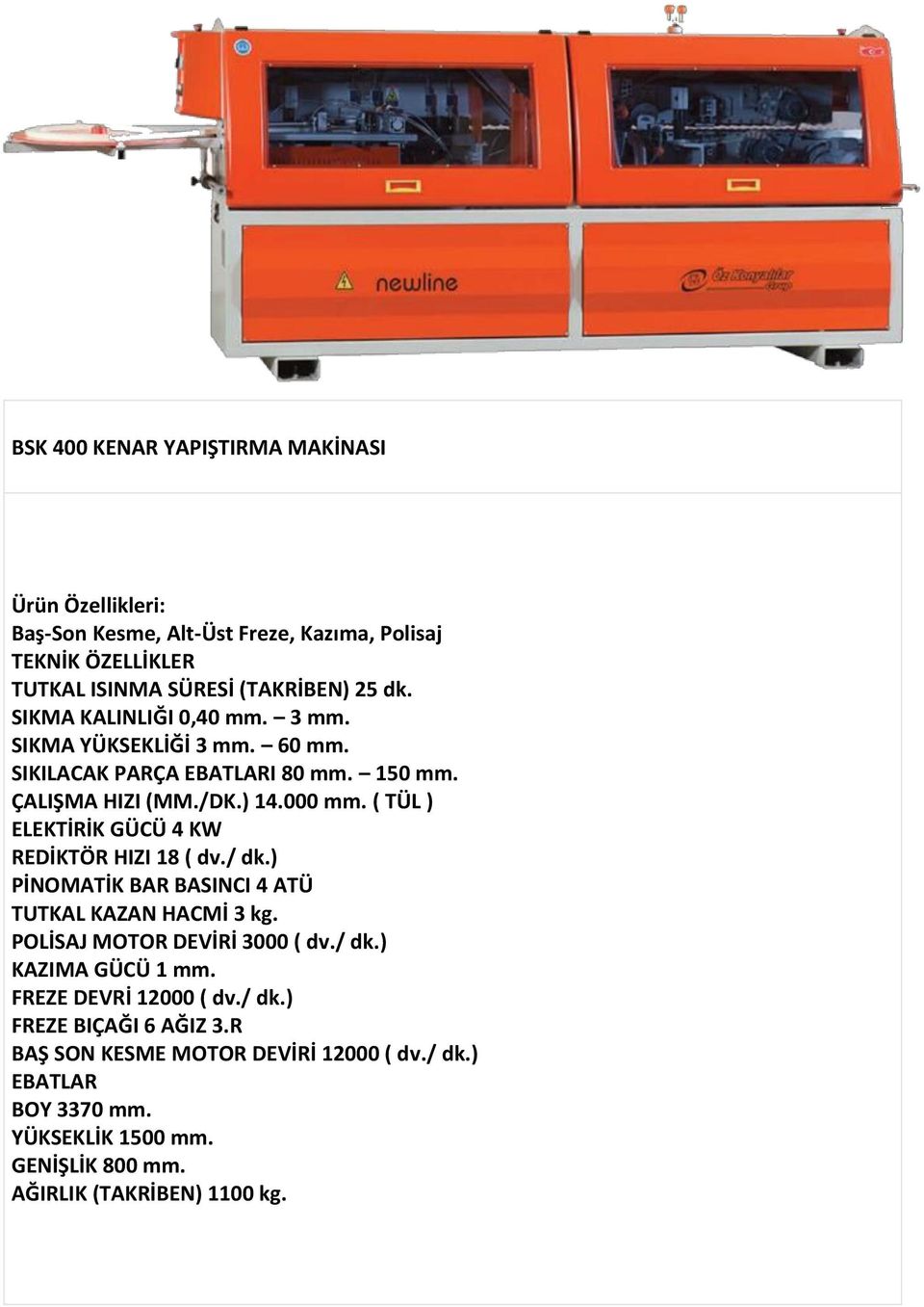 ( TÜL ) ELEKTİRİK GÜCÜ 4 KW REDİKTÖR HIZI 18 ( dv./ dk.) PİNOMATİK BAR BASINCI 4 ATÜ TUTKAL KAZAN HACMİ 3 kg. POLİSAJ MOTOR DEVİRİ 3000 ( dv./ dk.) KAZIMA GÜCÜ 1 mm.