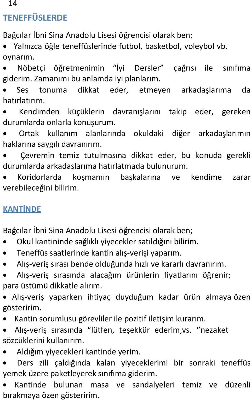 Kendimden küçüklerin davranışlarını takip eder, gereken durumlarda onlarla konuşurum. Ortak kullanım alanlarında okuldaki diğer arkadaşlarımın haklarına saygılı davranırım.