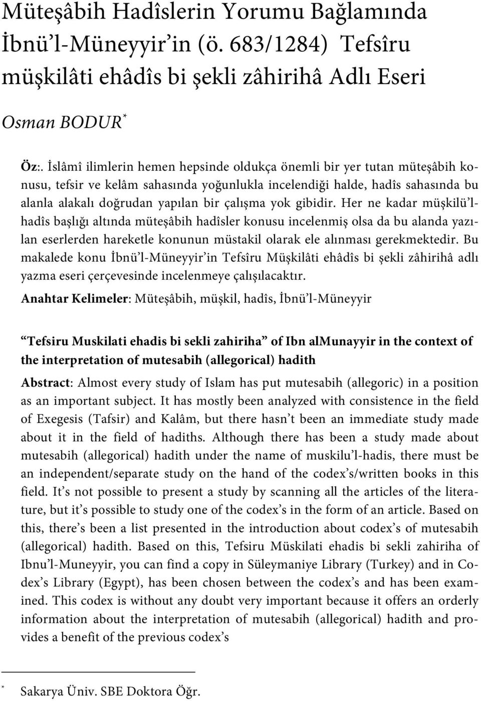 yok gibidir. Her ne kadar müşkilü lhadîs başlığı altında müteşâbih hadîsler konusu incelenmiş olsa da bu alanda yazılan eserlerden hareketle konunun müstakil olarak ele alınması gerekmektedir.