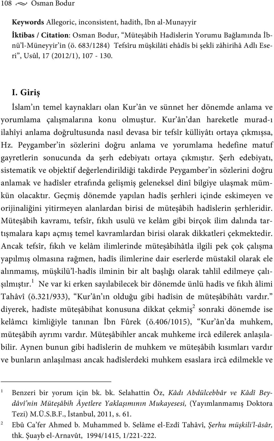 Giriş İslam ın temel kaynakları olan Kur ân ve sünnet her dönemde anlama ve yorumlama çalışmalarına konu olmuştur.