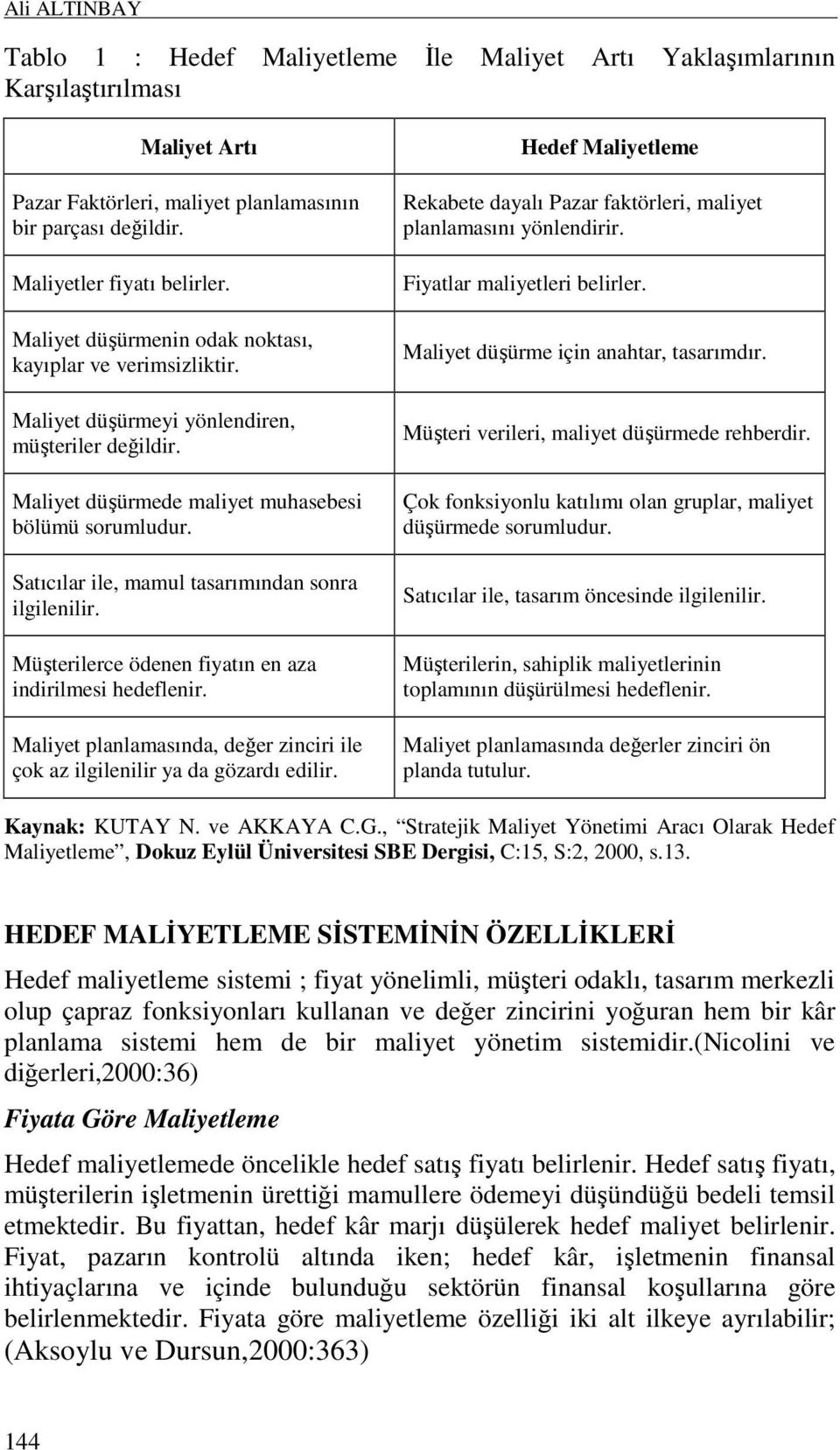 Satıcılar ile, mamul tasarımından sonra ilgilenilir. Müşterilerce ödenen fiyatın en aza indirilmesi hedeflenir. Maliyet planlamasında, değer zinciri ile çok az ilgilenilir ya da gözardı edilir.