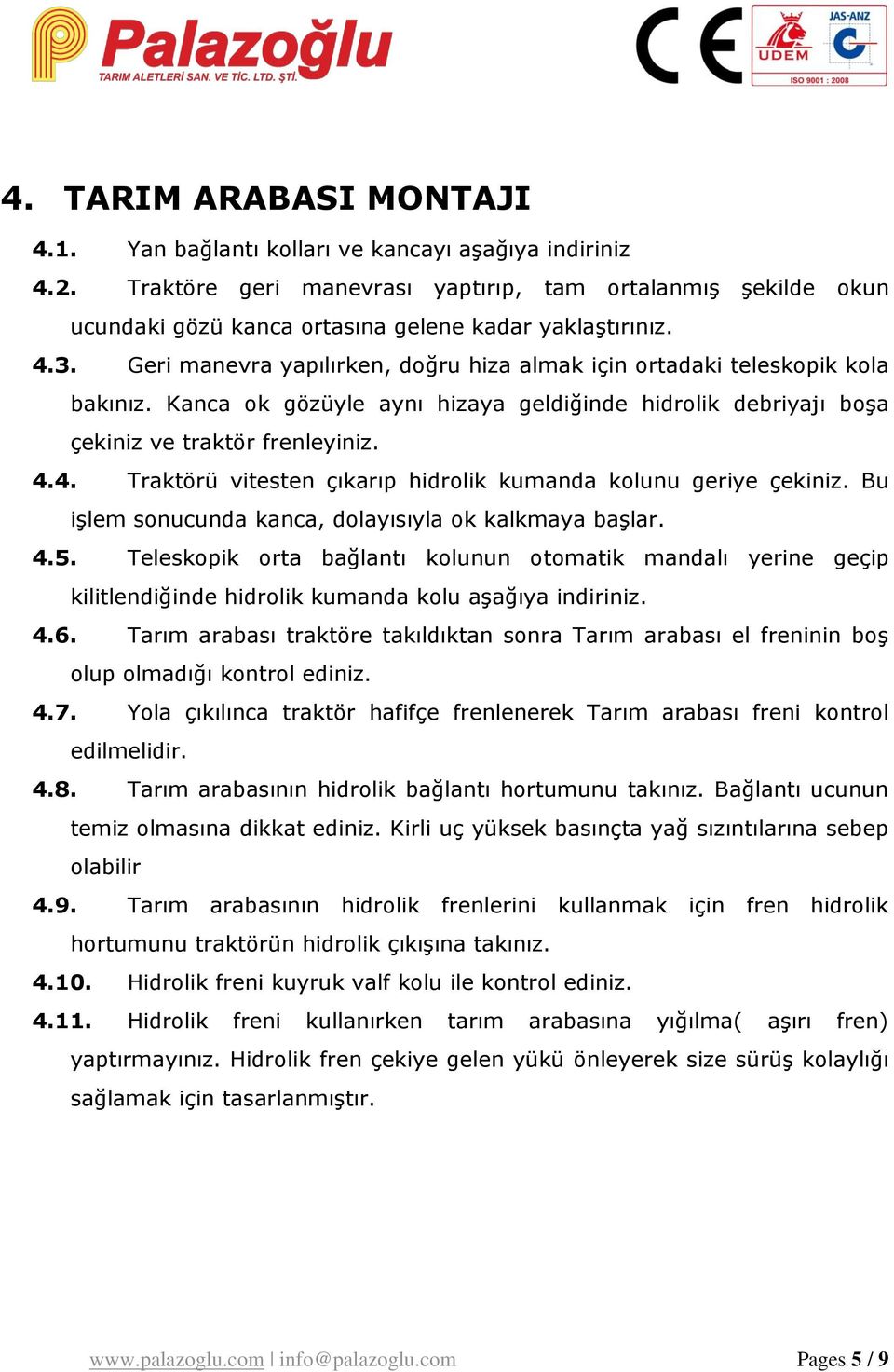 Geri manevra yapılırken, doğru hiza almak için ortadaki teleskopik kola bakınız. Kanca ok gözüyle aynı hizaya geldiğinde hidrolik debriyajı boşa çekiniz ve traktör frenleyiniz. 4.