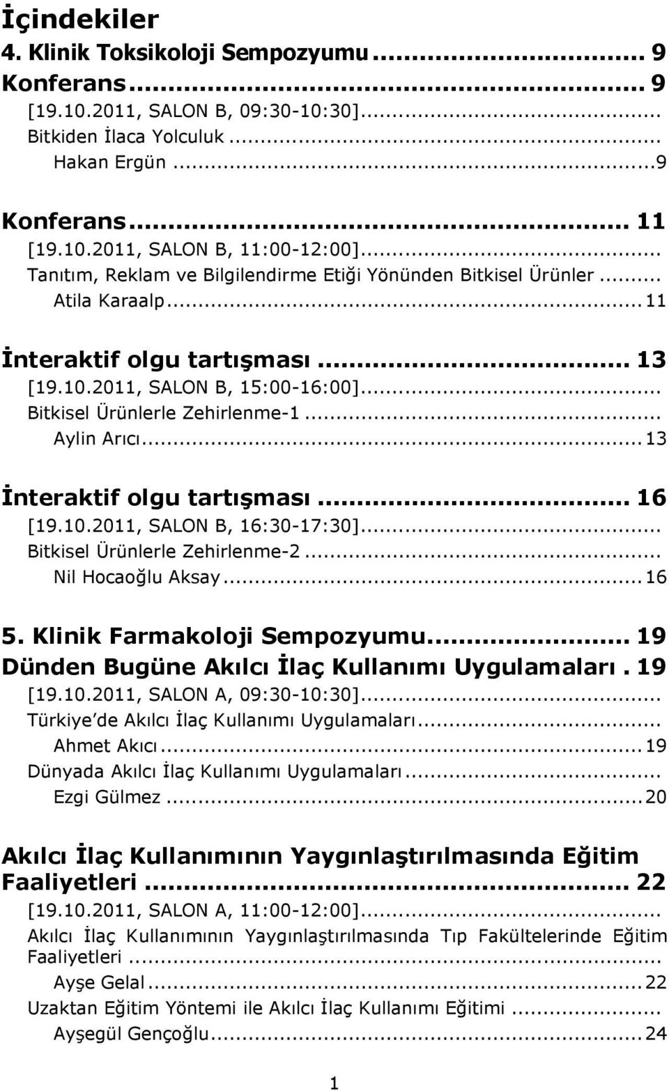 .. Aylin Arıcı...13 İnteraktif olgu tartışması... 16 [19.10.2011, SALON B, 16:30-17:30]... Bitkisel Ürünlerle Zehirlenme-2... Nil Hocaoğlu Aksay...16 5. Klinik Farmakoloji Sempozyumu.