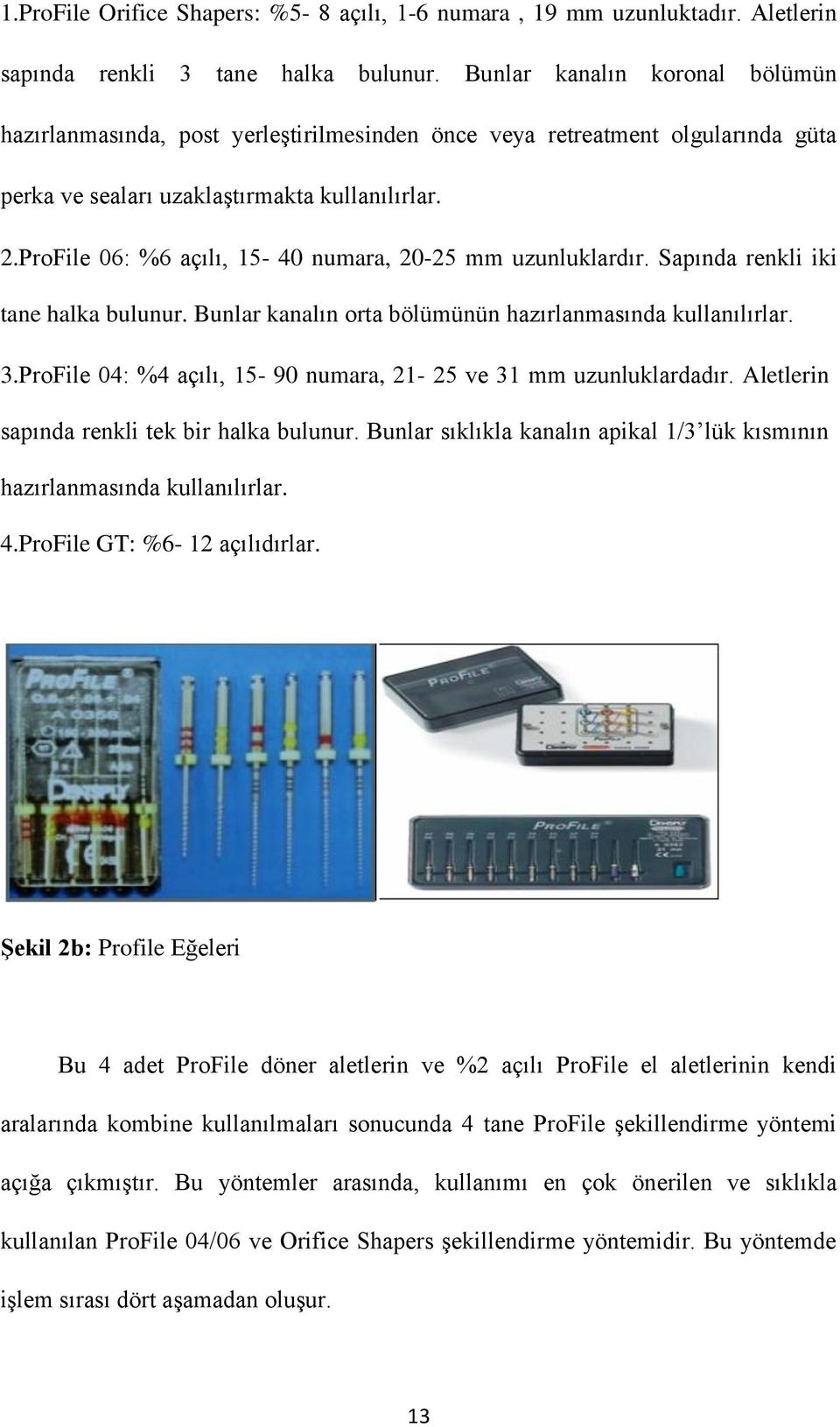 ProFile 06: %6 açılı, 15-40 numara, 20-25 mm uzunluklardır. Sapında renkli iki tane halka bulunur. Bunlar kanalın orta bölümünün hazırlanmasında kullanılırlar. 3.