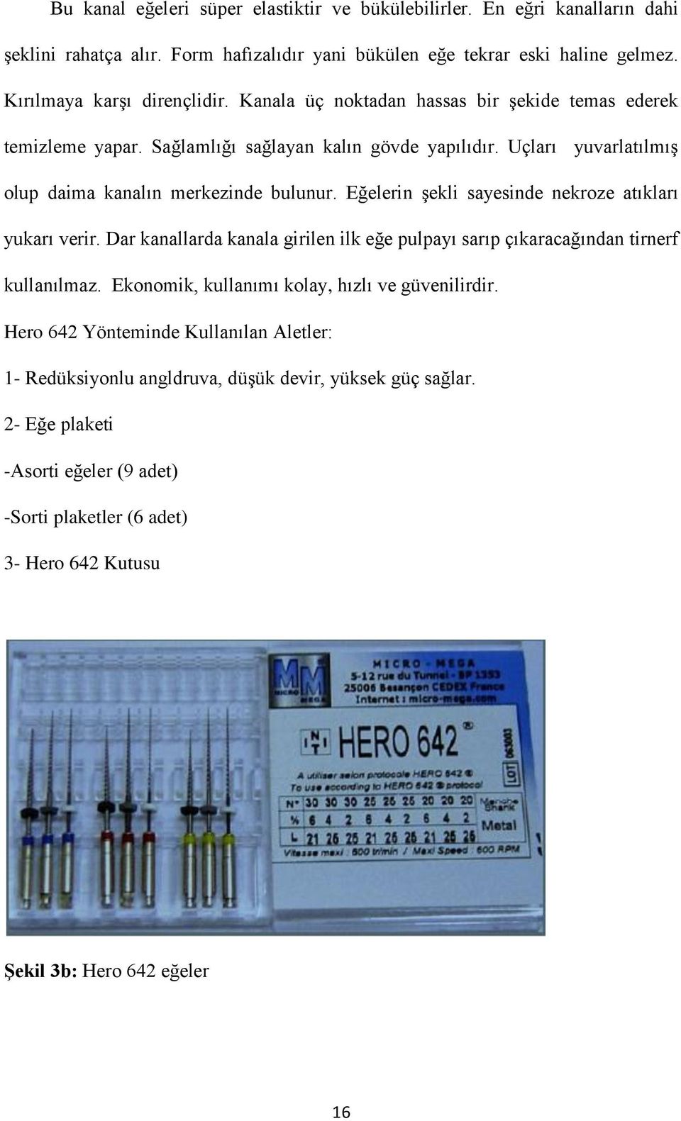 Eğelerin şekli sayesinde nekroze atıkları yukarı verir. Dar kanallarda kanala girilen ilk eğe pulpayı sarıp çıkaracağından tirnerf kullanılmaz.