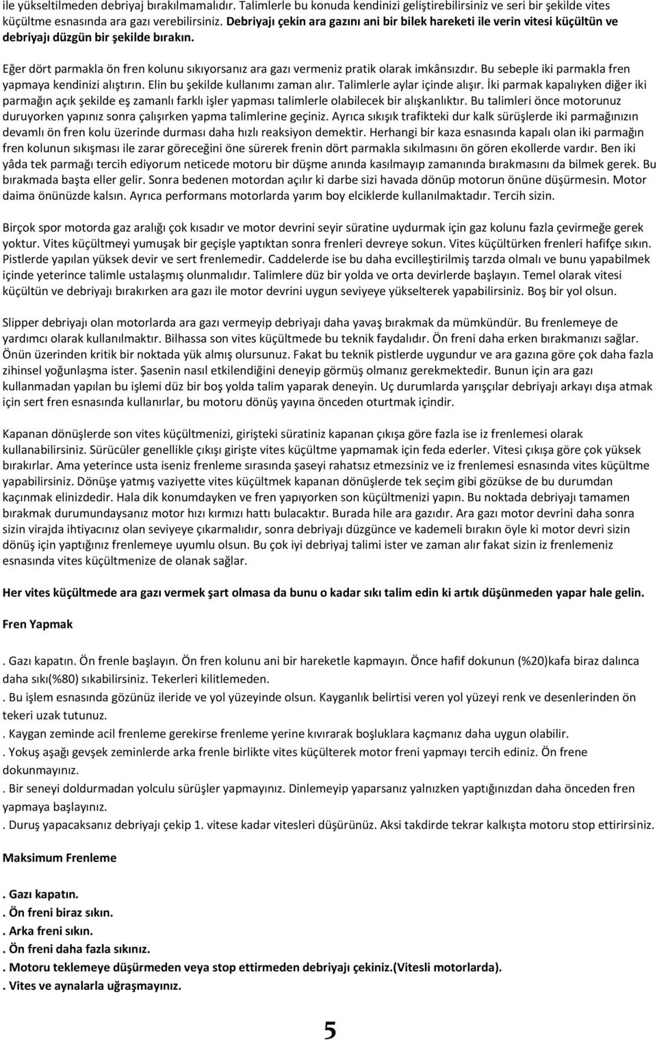 Eğer dört parmakla ön fren kolunu sıkıyorsanız ara gazı vermeniz pratik olarak imkânsızdır. Bu sebeple iki parmakla fren yapmaya kendinizi alıştırın. Elin bu şekilde kullanımı zaman alır.