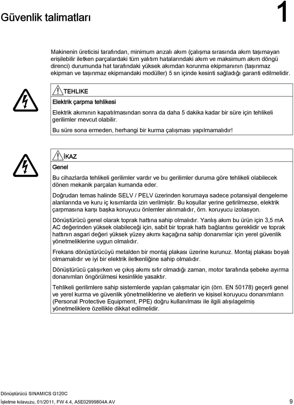 TEHLIKE Elektrik çarpma tehlikesi Elektrik akımının kapatılmasından sonra da daha 5 dakika kadar bir süre için tehlikeli gerilimler mevcut olabilir.