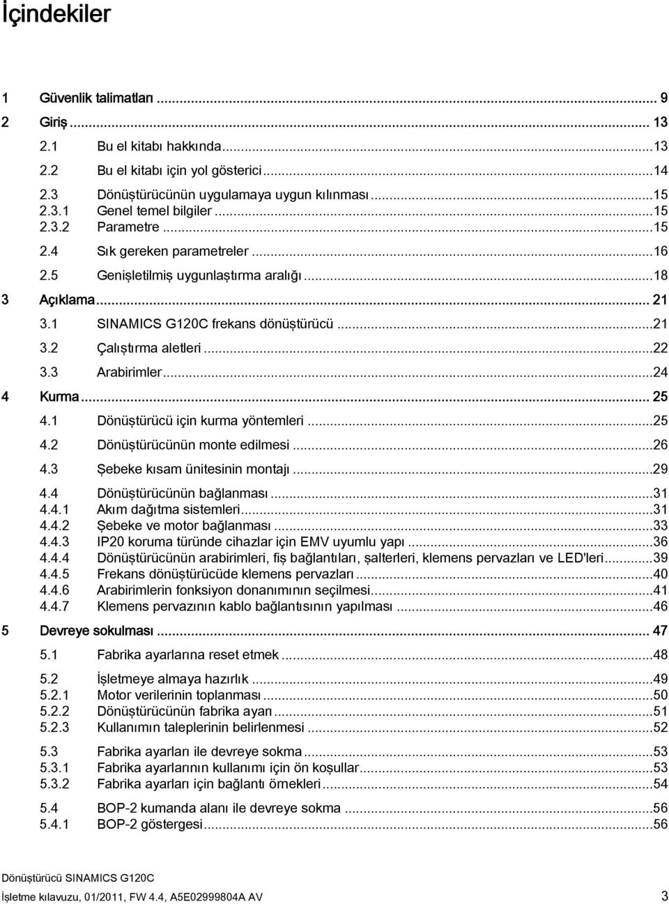 3 Arabirimler...24 4 Kurma... 25 4.1 Dönüştürücü için kurma yöntemleri...25 4.2 Dönüştürücünün monte edilmesi...26 4.3 Şebeke kısam ünitesinin montajı...29 4.4 Dönüştürücünün bağlanması...31 4.4.1 Akım dağıtma sistemleri.