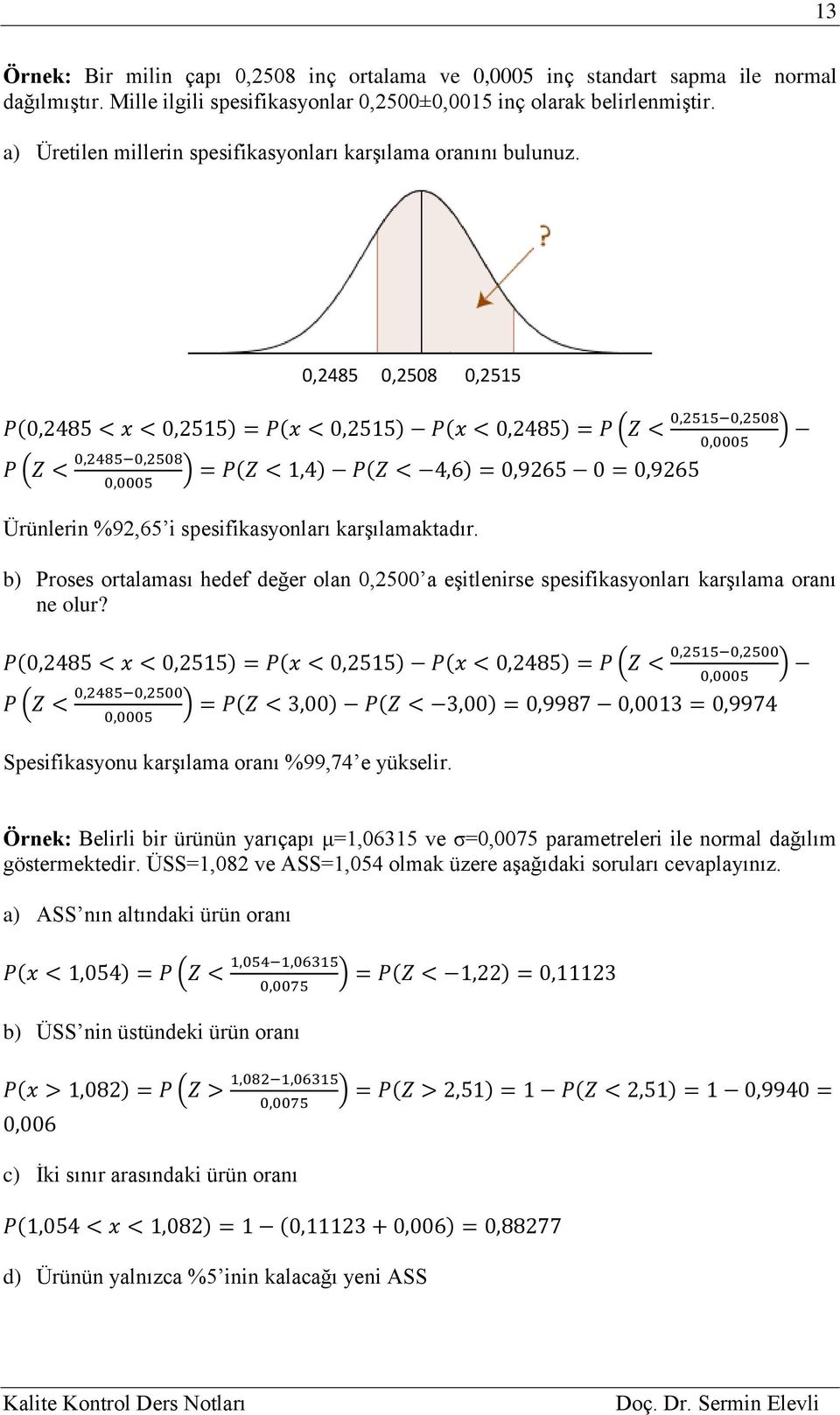 0,485 0,508 0,55 P(0,485 < x < 0,55) = P(x < 0,55) P(x < 0,485) = P (Z < 0,55 0,508 ) 0,0005 P (Z < 0,485 0,508 ) = P(Z <,4) P(Z < 4,6) = 0,965 0 = 0,965 0,0005 Ürünlerin %9,65 i spesifikasyonları