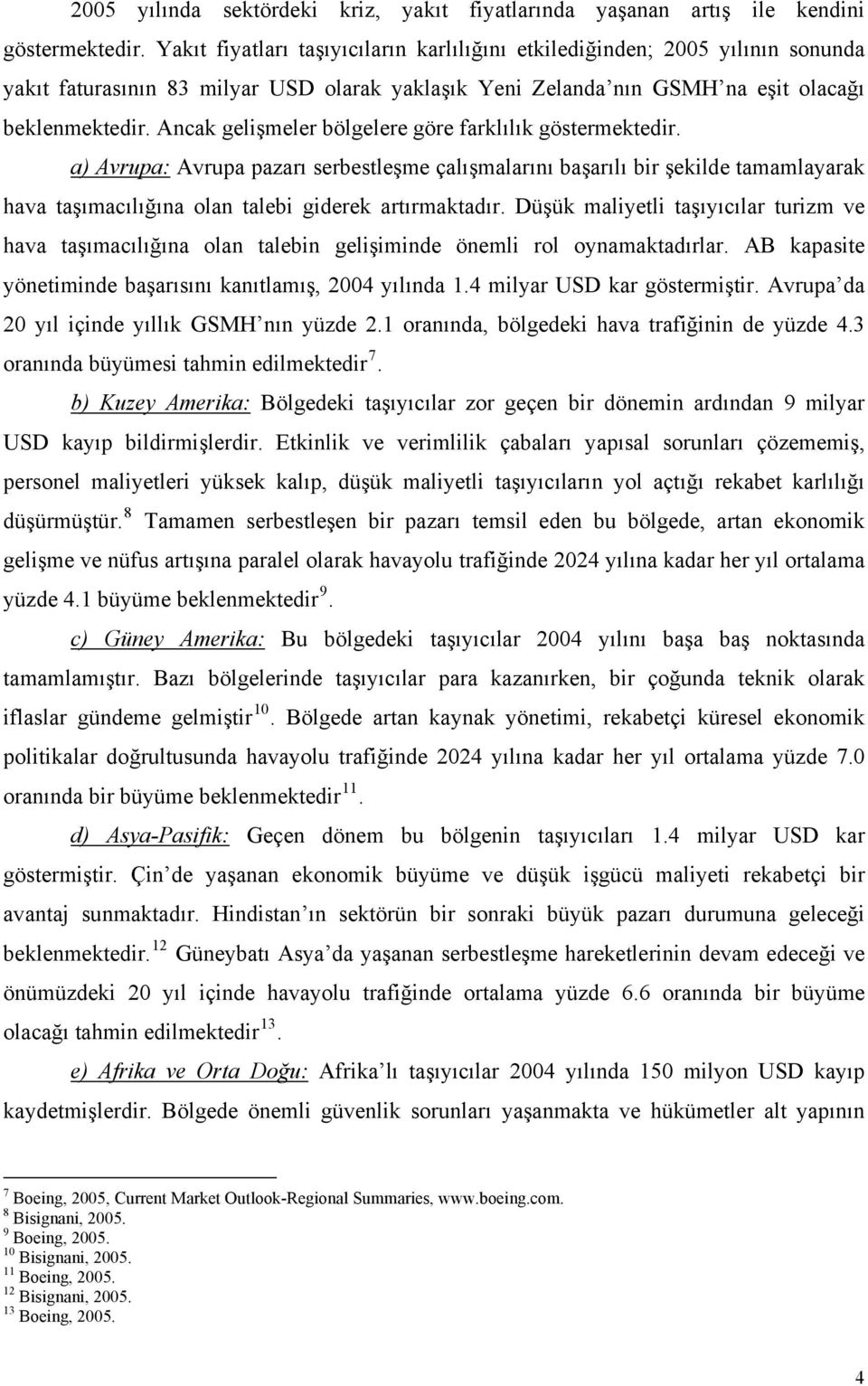 Ancak gelişmeler bölgelere göre farklılık göstermektedir. a) Avrupa: Avrupa pazarı serbestleşme çalışmalarını başarılı bir şekilde tamamlayarak hava taşımacılığına olan talebi giderek artırmaktadır.