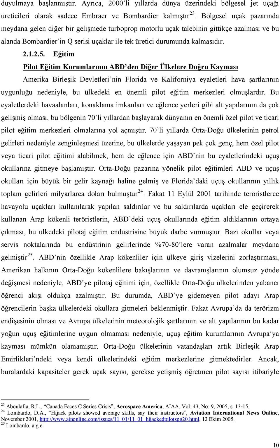 Eğitim Pilot Eğitim Kurumlarının ABD den Diğer Ülkelere Doğru Kayması Amerika Birleşik Devletleri nin Florida ve Kaliforniya eyaletleri hava şartlarının uygunluğu nedeniyle, bu ülkedeki en önemli