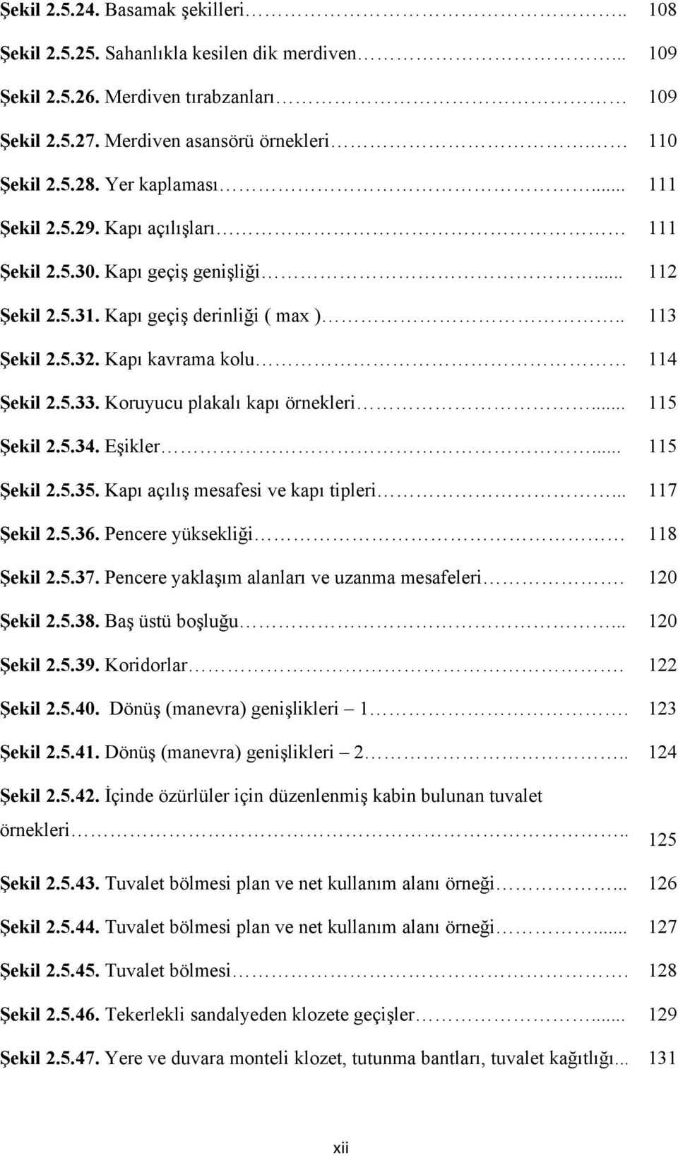 Koruyucu plakalı kapı örnekleri... 115 Şekil 2.5.34. Eşikler... 115 Şekil 2.5.35. Kapı açılış mesafesi ve kapı tipleri... 117 Şekil 2.5.36. Pencere yüksekliği 118 Şekil 2.5.37.