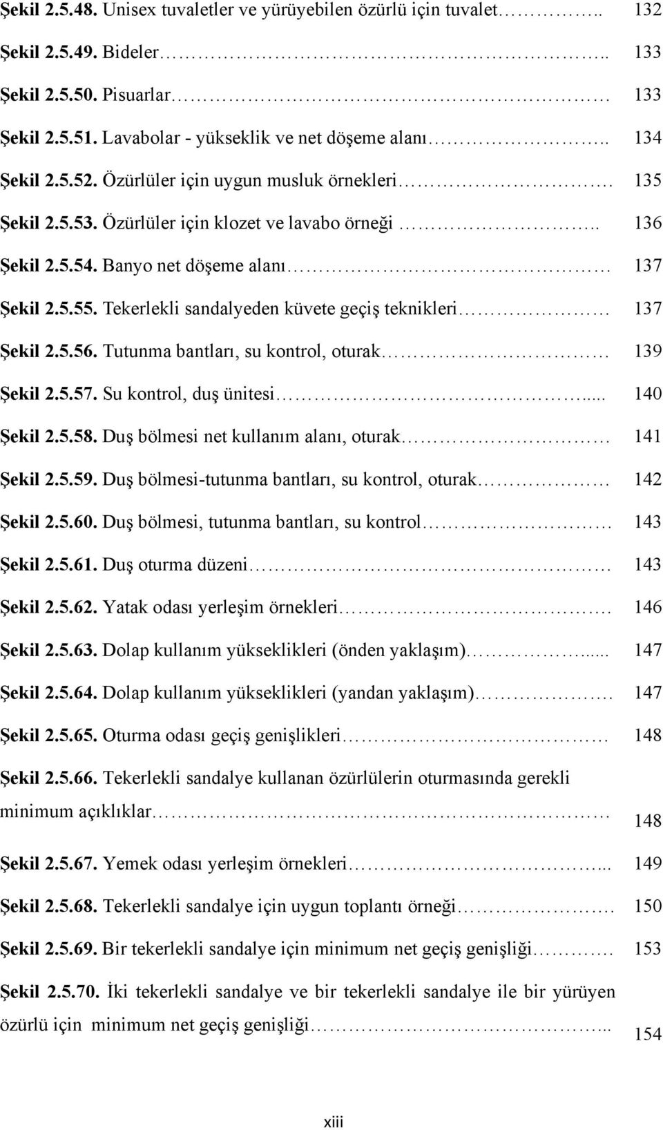 Tekerlekli sandalyeden küvete geçiş teknikleri 137 Şekil 2.5.56. Tutunma bantları, su kontrol, oturak 139 Şekil 2.5.57. Su kontrol, duş ünitesi... 140 Şekil 2.5.58.