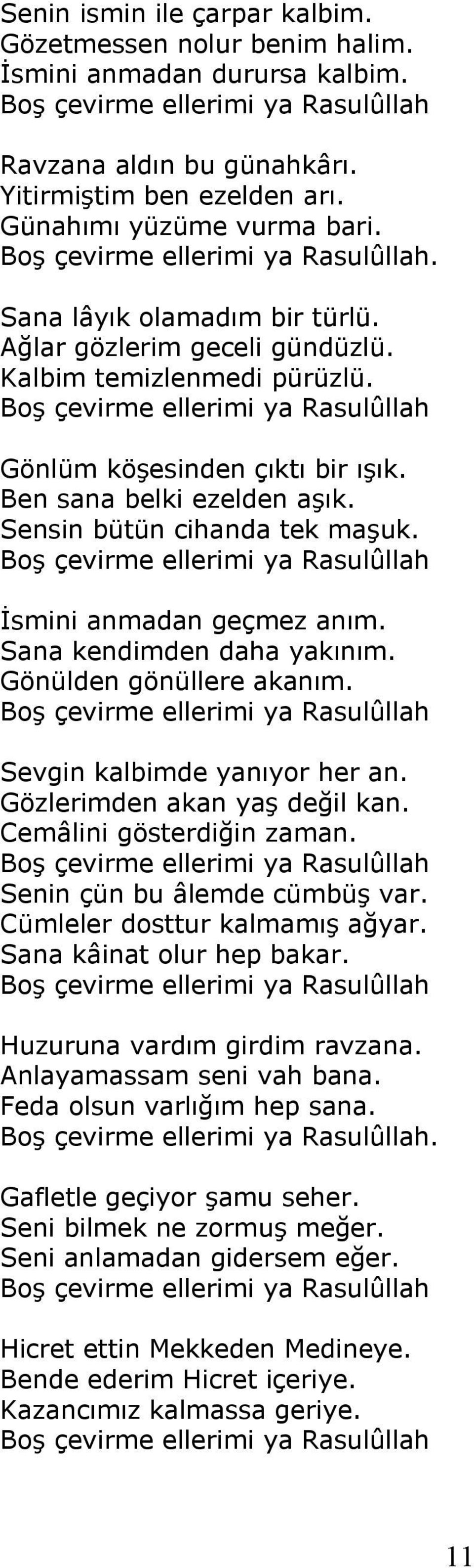 Boş çevirme ellerimi ya Rasulûllah Gönlüm köşesinden çıktı bir ışık. Ben sana belki ezelden aşık. Sensin bütün cihanda tek maşuk. Boş çevirme ellerimi ya Rasulûllah İsmini anmadan geçmez anım.