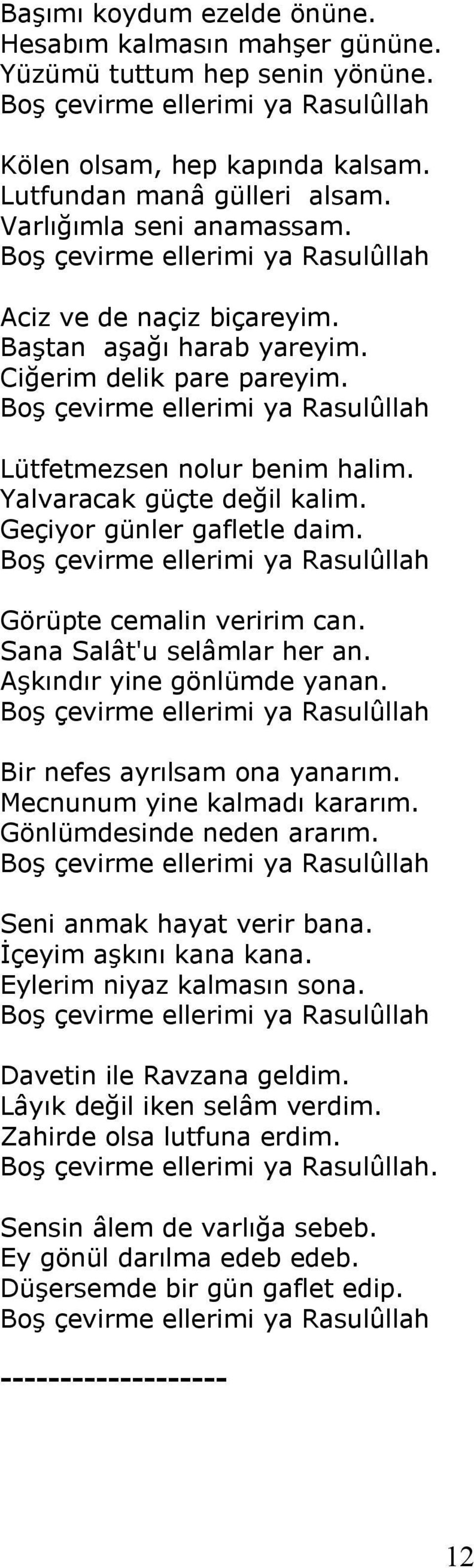 Boş çevirme ellerimi ya Rasulûllah Lütfetmezsen nolur benim halim. Yalvaracak güçte değil kalim. Geçiyor günler gafletle daim. Boş çevirme ellerimi ya Rasulûllah Görüpte cemalin veririm can.