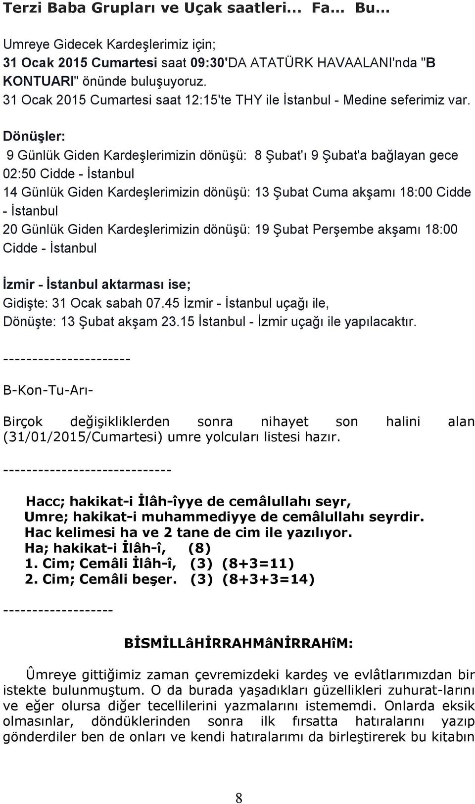 Dönüşler: 9 Günlük Giden Kardeşlerimizin dönüşü: 8 Şubat'ı 9 Şubat'a bağlayan gece 02:50 Cidde - İstanbul 14 Günlük Giden Kardeşlerimizin dönüşü: 13 Şubat Cuma akşamı 18:00 Cidde - İstanbul 20 Günlük