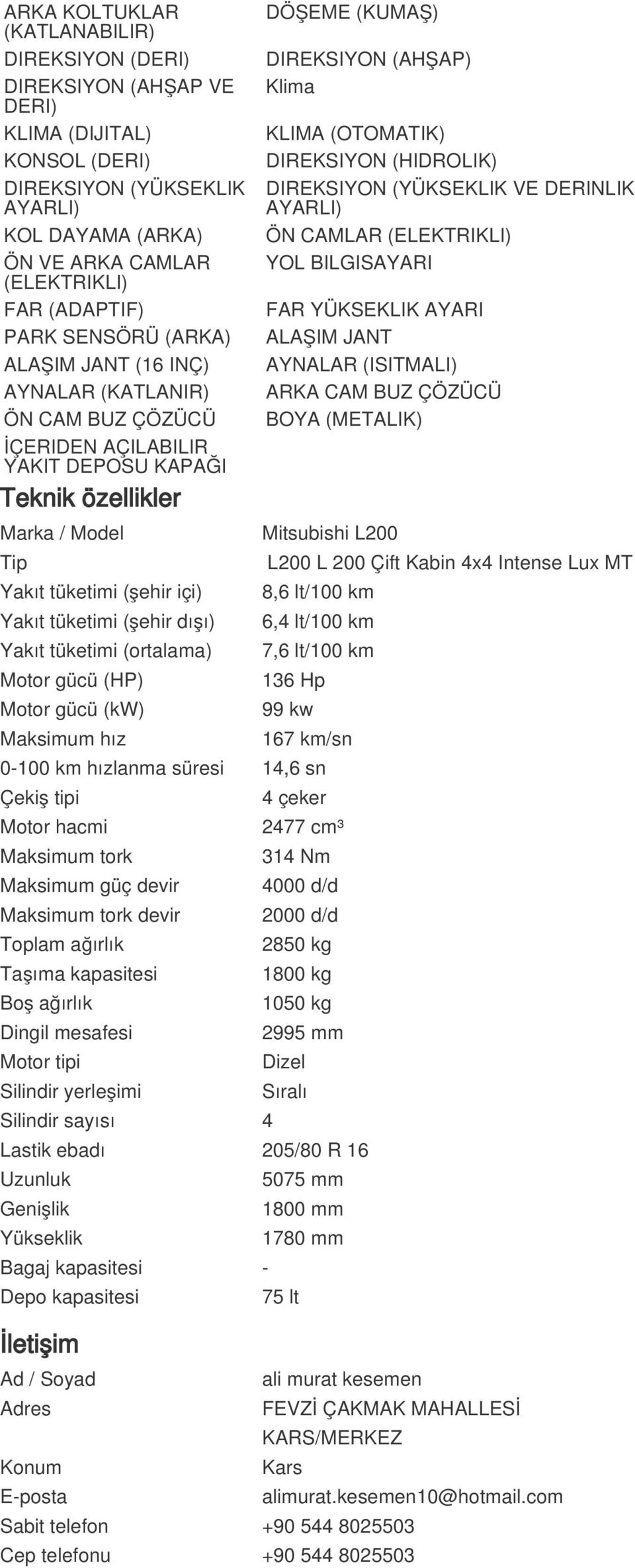 (OTOMATIK) DIREKSIYON (HIDROLIK) DIREKSIYON (YÜKSEKLIK VE DERINLIK AYARLI) ÖN CAMLAR (ELEKTRIKLI) YOL BILGISAYARI FAR YÜKSEKLIK AYARI ALAŞIM JANT AYNALAR (ISITMALI) ARKA CAM BUZ ÇÖZÜCÜ BOYA (METALIK)