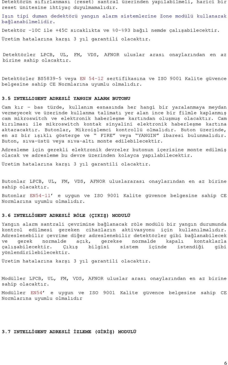 Detektörler LPCB, UL, FM, VDS, AFNOR uluslar arası onaylarından en az Detektörler BS5839-5 veya EN 54-12 sertifikasına ve ISO 9001 Kalite güvence belgesine sahip CE Normlarına uyumlu olmalıdır. 3.