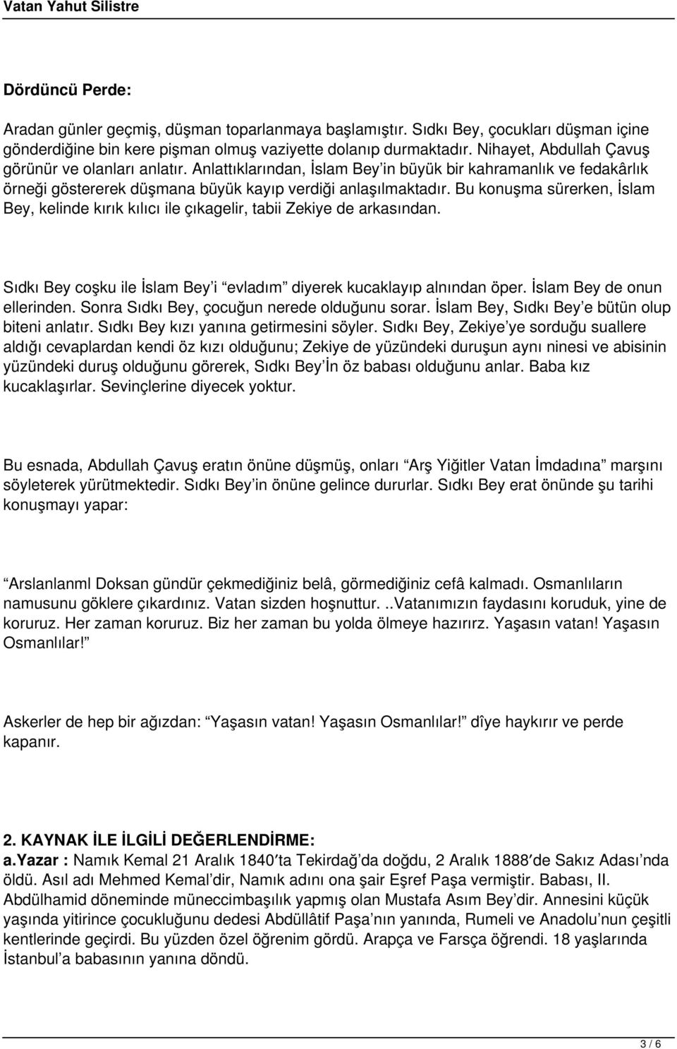 Bu konuşma sürerken, İslam Bey, kelinde kırık kılıcı ile çıkagelir, tabii Zekiye de arkasından. Sıdkı Bey coşku ile İslam Bey i evladım diyerek kucaklayıp alnından öper. İslam Bey de onun ellerinden.