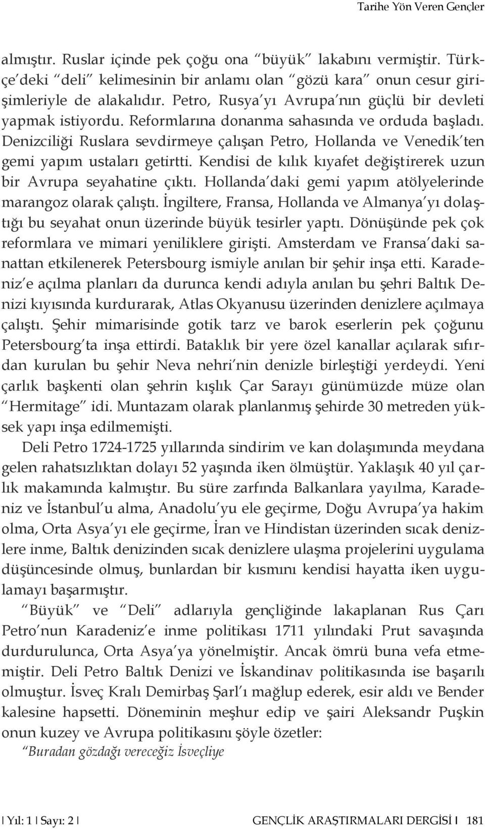 Denizciliği Ruslara sevdirmeye çalışan Petro, Hollanda ve Venedik ten gemi yapım ustaları getirtti. Kendisi de kılık kıyafet değiştirerek uzun bir Avrupa seyahatine çıktı.