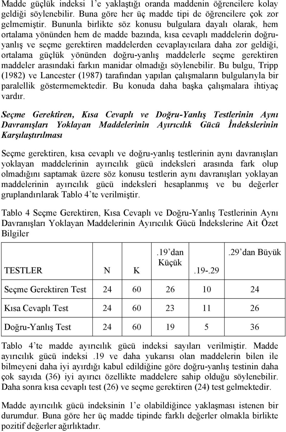 ortalama güçlük yönünden doğru-yanlış maddelerle seçme gerektiren maddeler arasındaki farkın manidar olmadığı söylenebilir.